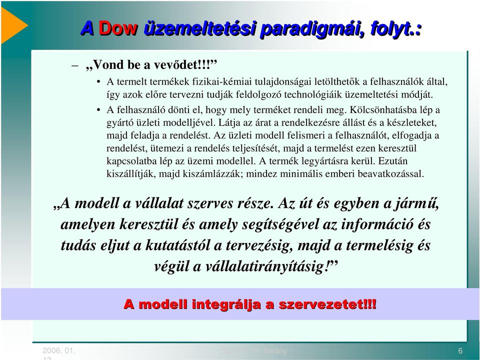 A felhasználó dönti el, hogy mely terméket rendeli meg. Kölcsönhatásba lép a gyártó üzleti modelljével. Látja az árat a rendelkezésre állást és a készleteket, majd feladja a rendelést.