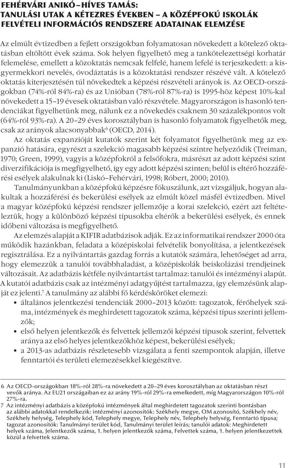 Sok helyen figyelhető meg a tankötelezettségi korhatár felemelése, emellett a közoktatás nemcsak felfelé, hanem lefelé is terjeszkedett: a kisgyermekkori nevelés, óvodáztatás is a közoktatási