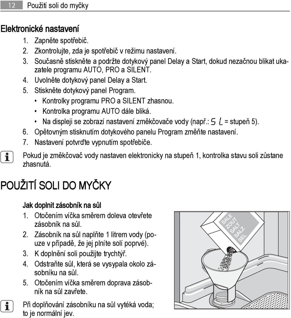 Kontrolky programu PRO a SILENT zhasnou. Kontrolka programu AUTO dále bliká. Na displeji se zobrazí nastavení změkčovače vody (např.: = stupeň 5). 6.