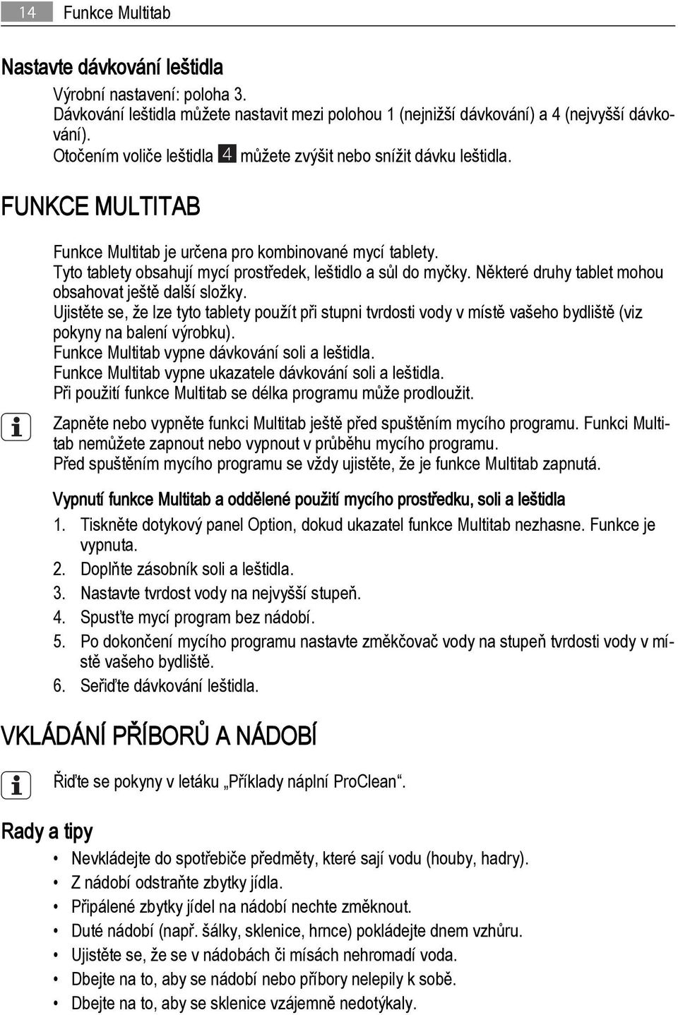 Tyto tablety obsahují mycí prostředek, leštidlo a sůl do myčky. Některé druhy tablet mohou obsahovat ještě další složky.