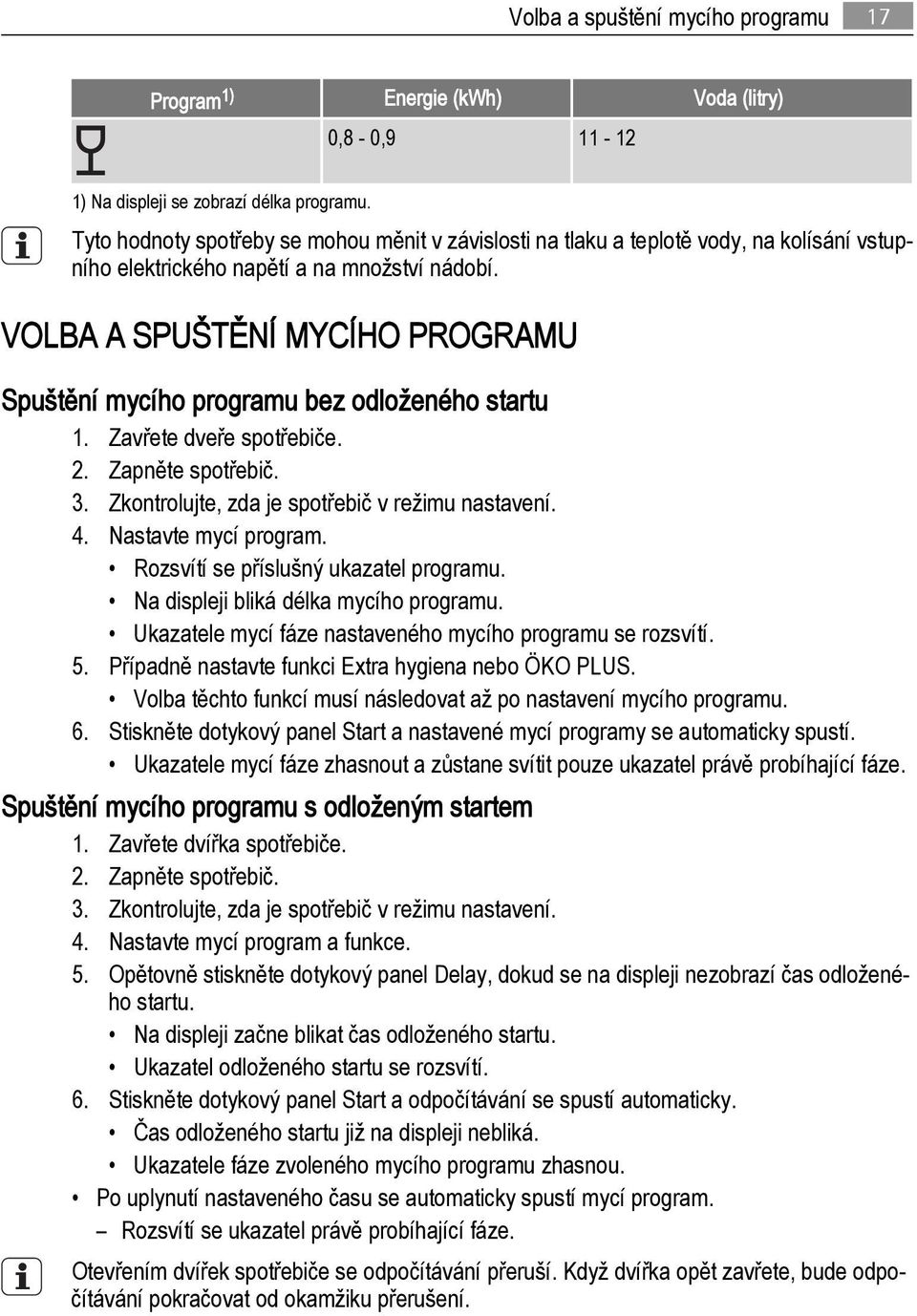 VOLBA A SPUŠTĚNÍ MYCÍHO PROGRAMU Spuštění mycího programu bez odloženého startu 1. Zavřete dveře spotřebiče. 2. Zapněte spotřebič. 3. Zkontrolujte, zda je spotřebič v režimu nastavení. 4.