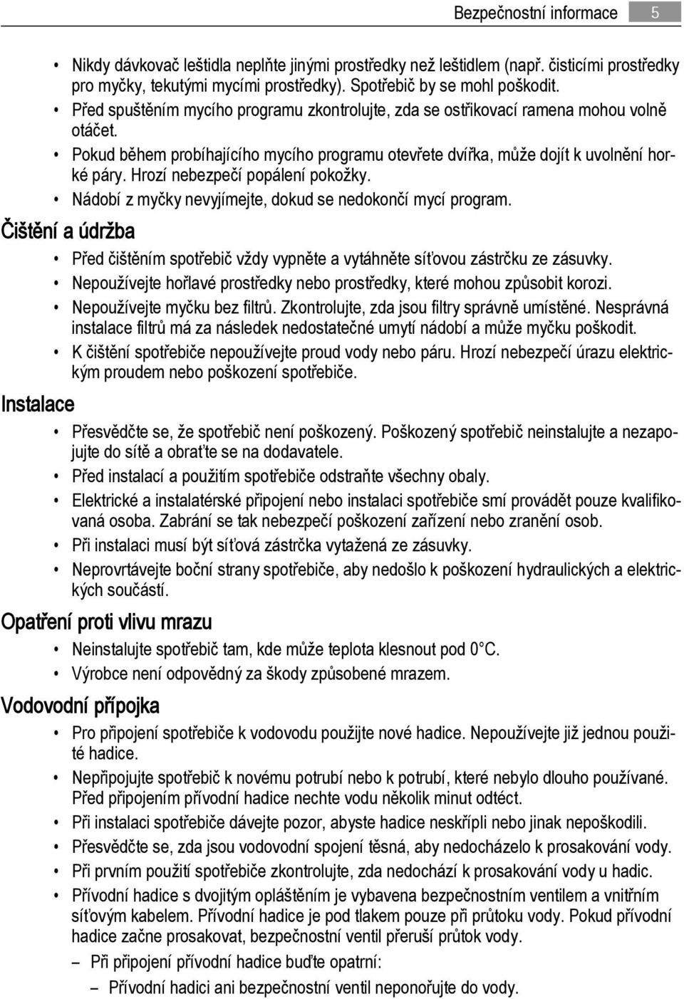 Hrozí nebezpečí popálení pokožky. Nádobí z myčky nevyjímejte, dokud se nedokončí mycí program. Čištění a údržba Před čištěním spotřebič vždy vypněte a vytáhněte síťovou zástrčku ze zásuvky.