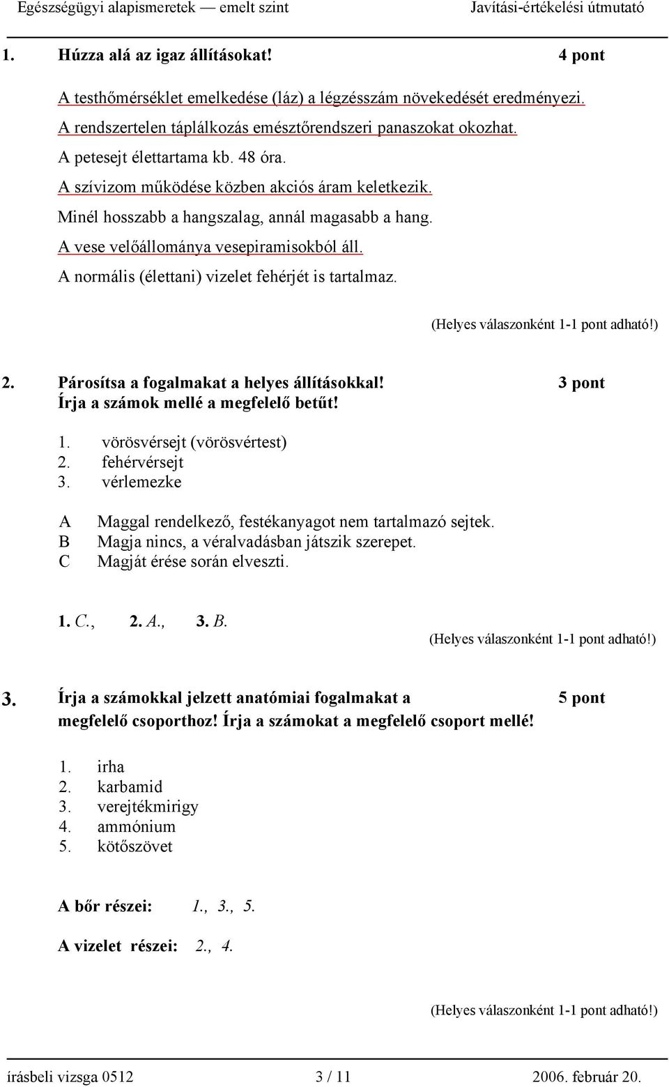 A normális (élettani) vizelet fehérjét is tartalmaz. 2. Párosítsa a fogalmakat a helyes állításokkal! 3 pont Írja a számok mellé a megfelelő betűt! 1. vörösvérsejt (vörösvértest) 2. fehérvérsejt 3.