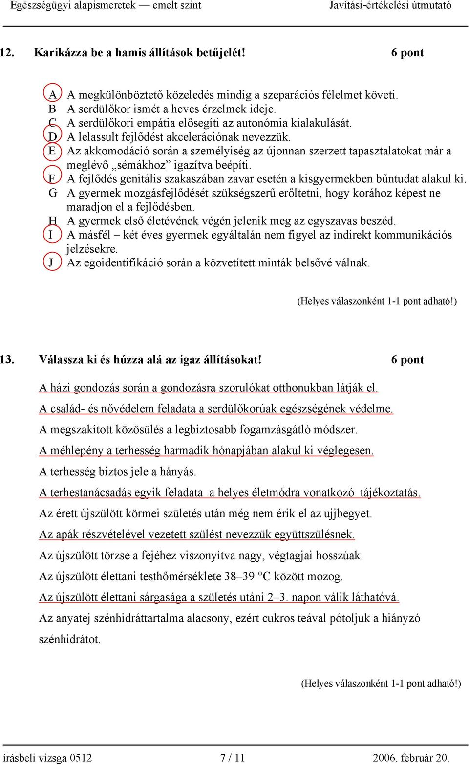 E Az akkomodáció során a személyiség az újonnan szerzett tapasztalatokat már a meglévő sémákhoz igazítva beépíti. F A fejlődés genitális szakaszában zavar esetén a kisgyermekben bűntudat alakul ki.