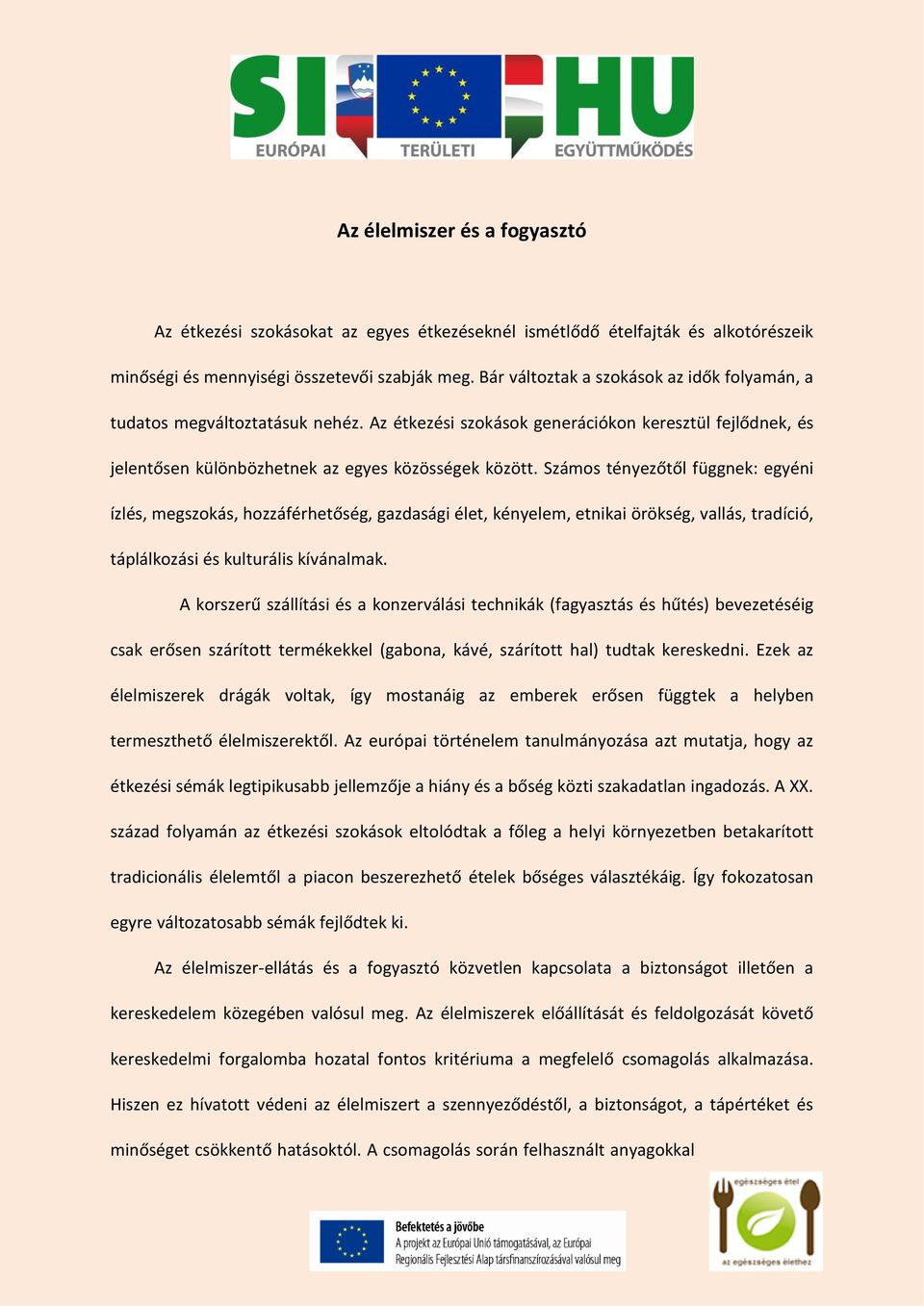 Számos tényezőtől függnek: egyéni ízlés, megszokás, hozzáférhetőség, gazdasági élet, kényelem, etnikai örökség, vallás, tradíció, táplálkozási és kulturális kívánalmak.