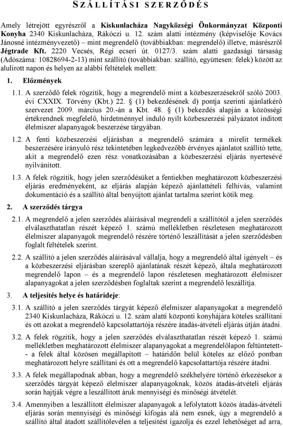 szám alatti gazdasági társaság (Adószáma: 10828694-2-13) mint szállító (továbbiakban: szállító, együttesen: felek) között az alulírott napon és helyen az alábbi feltételek mellett: 1. Előzmények 1.1. A szerződő felek rögzítik, hogy a megrendelő mint a közbeszerzésekről szóló 2003.