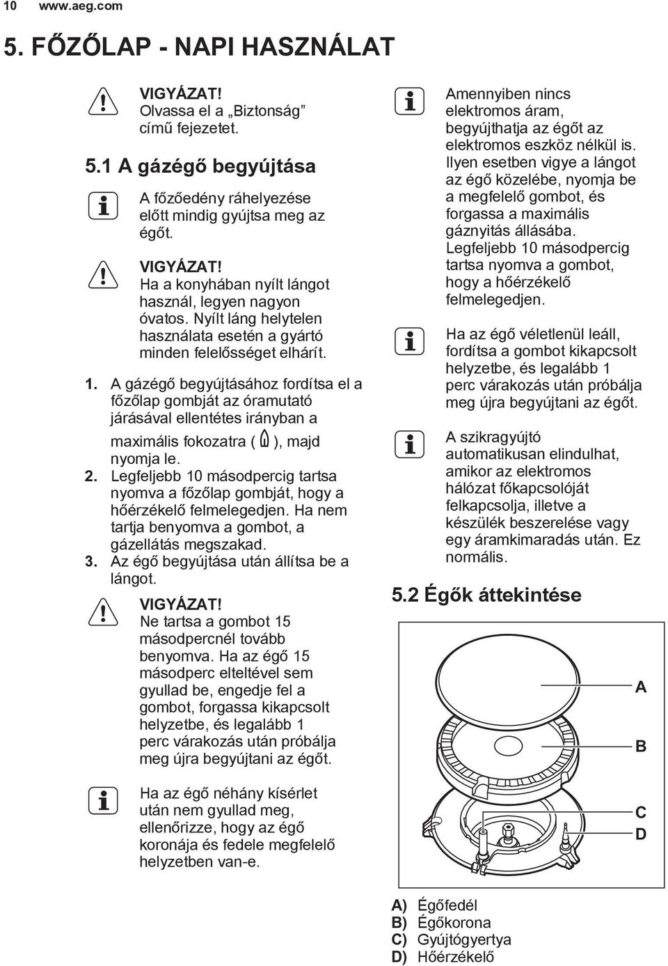A gázégő begyújtásához fordítsa el a főzőlap gombját az óramutató járásával ellentétes irányban a maximális fokozatra ( ), majd nyomja le. 2.