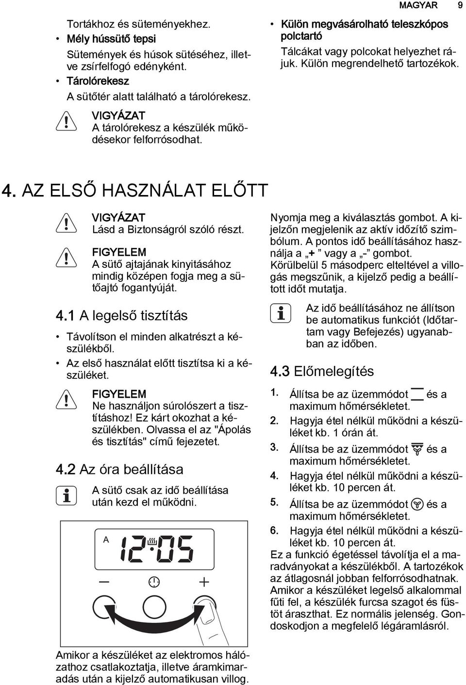 AZ ELSŐ HASZNÁLAT ELŐTT Lásd a Biztonságról szóló részt. FIGYELEM A sütő ajtajának kinyitásához mindig középen fogja meg a sütőajtó fogantyúját. 4.