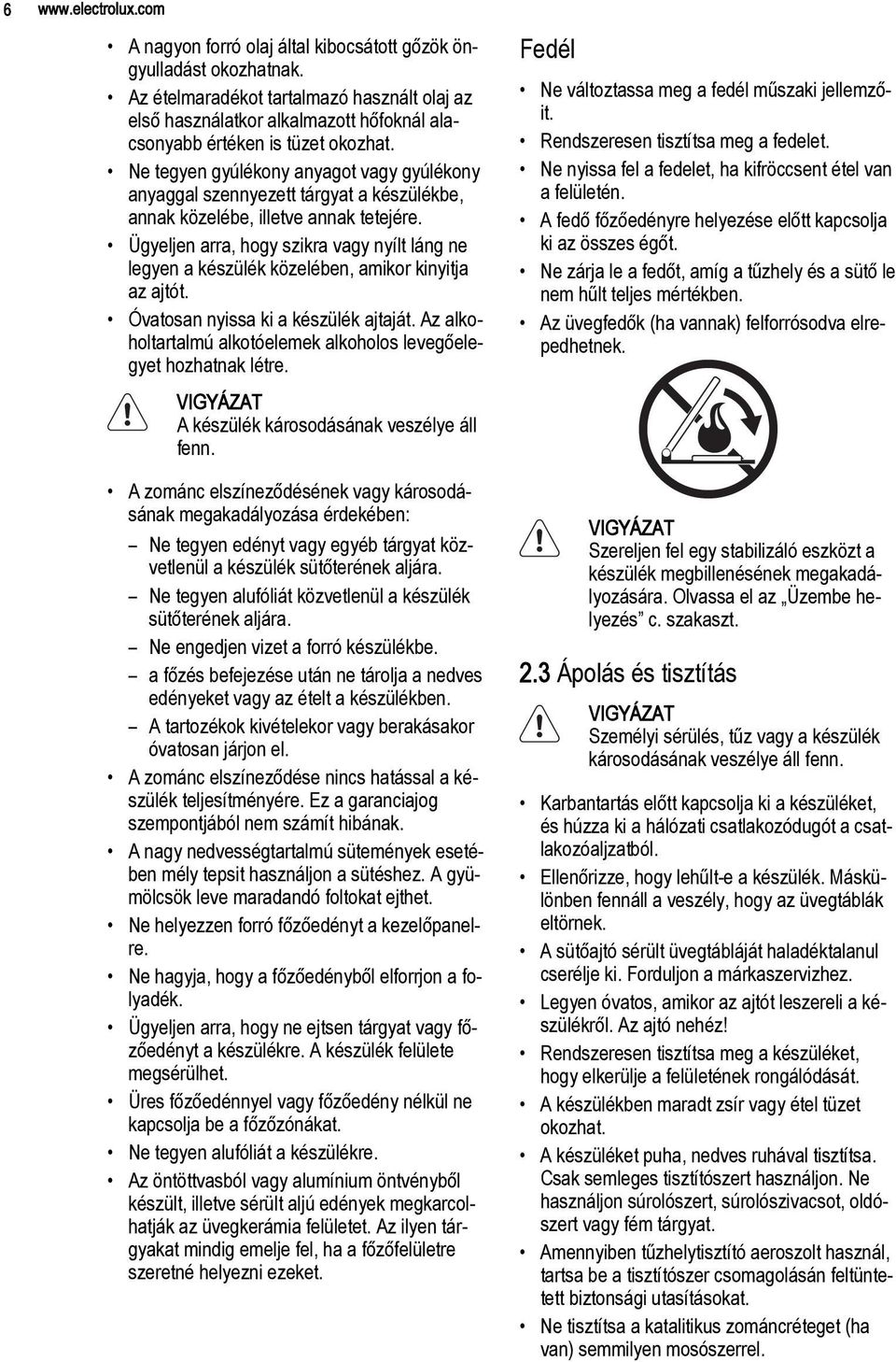 Ne tegyen gyúlékony anyagot vagy gyúlékony anyaggal szennyezett tárgyat a készülékbe, annak közelébe, illetve annak tetejére.