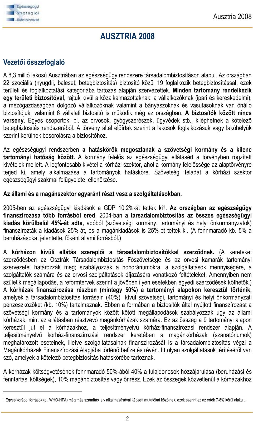 Minden tartomány rendelkezik egy területi biztosítóval, rajtuk kívül a közalkalmazottaknak, a vállalkozóknak (ipari és kereskedelmi), a mez gazdaságban dolgozó vállalkozóknak valamint a bányászoknak