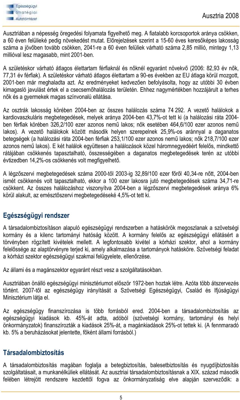 A születéskor várható átlagos élettartam férfiaknál és n knél egyaránt növekv (2006: 82,93 év n k, 77,31 év férfiak).