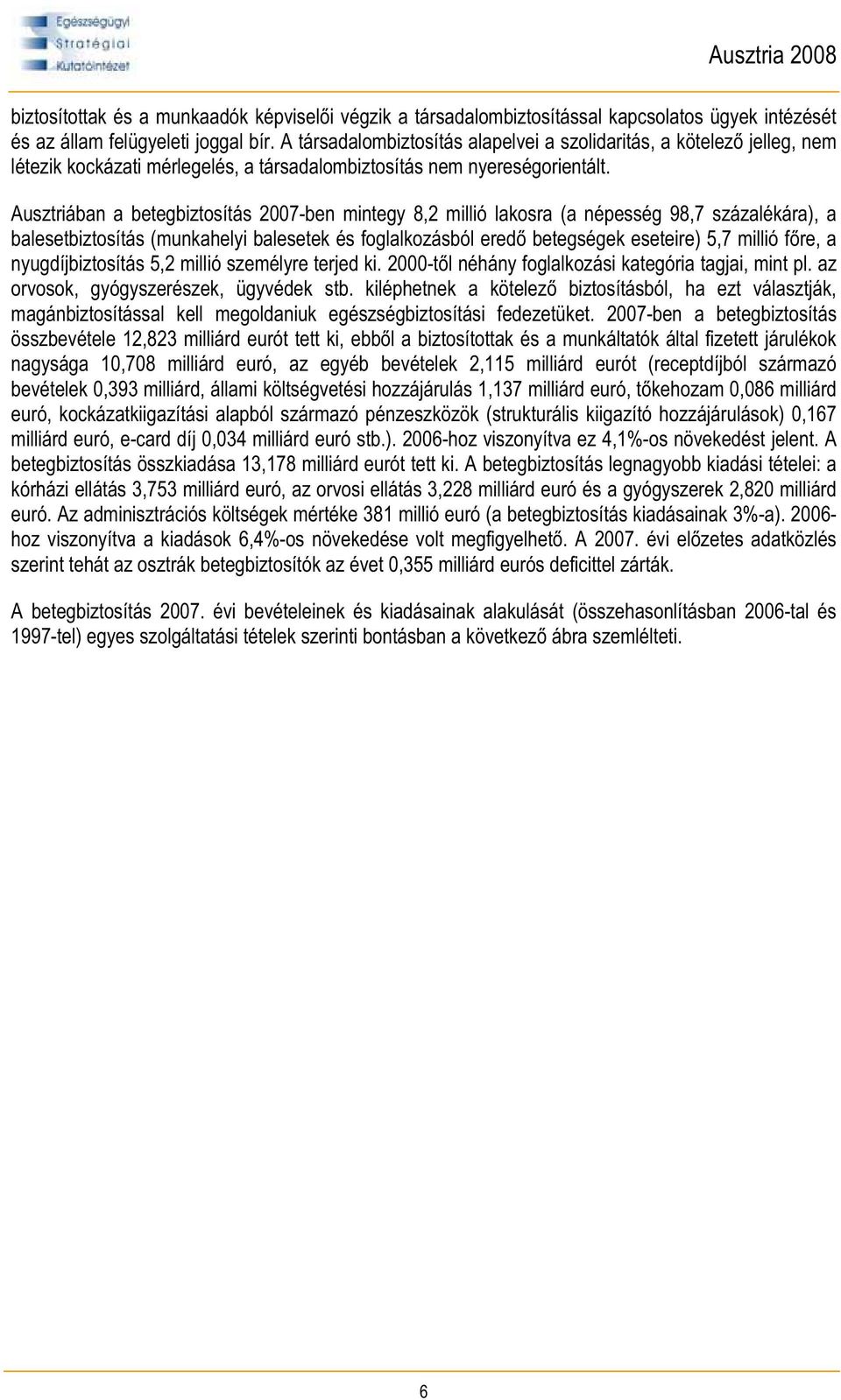 Ausztriában a betegbiztosítás 2007-ben mintegy 8,2 millió lakosra (a népesség 98,7 százalékára), a balesetbiztosítás (munkahelyi balesetek és foglalkozásból ered betegségek eseteire) 5,7 millió f re,