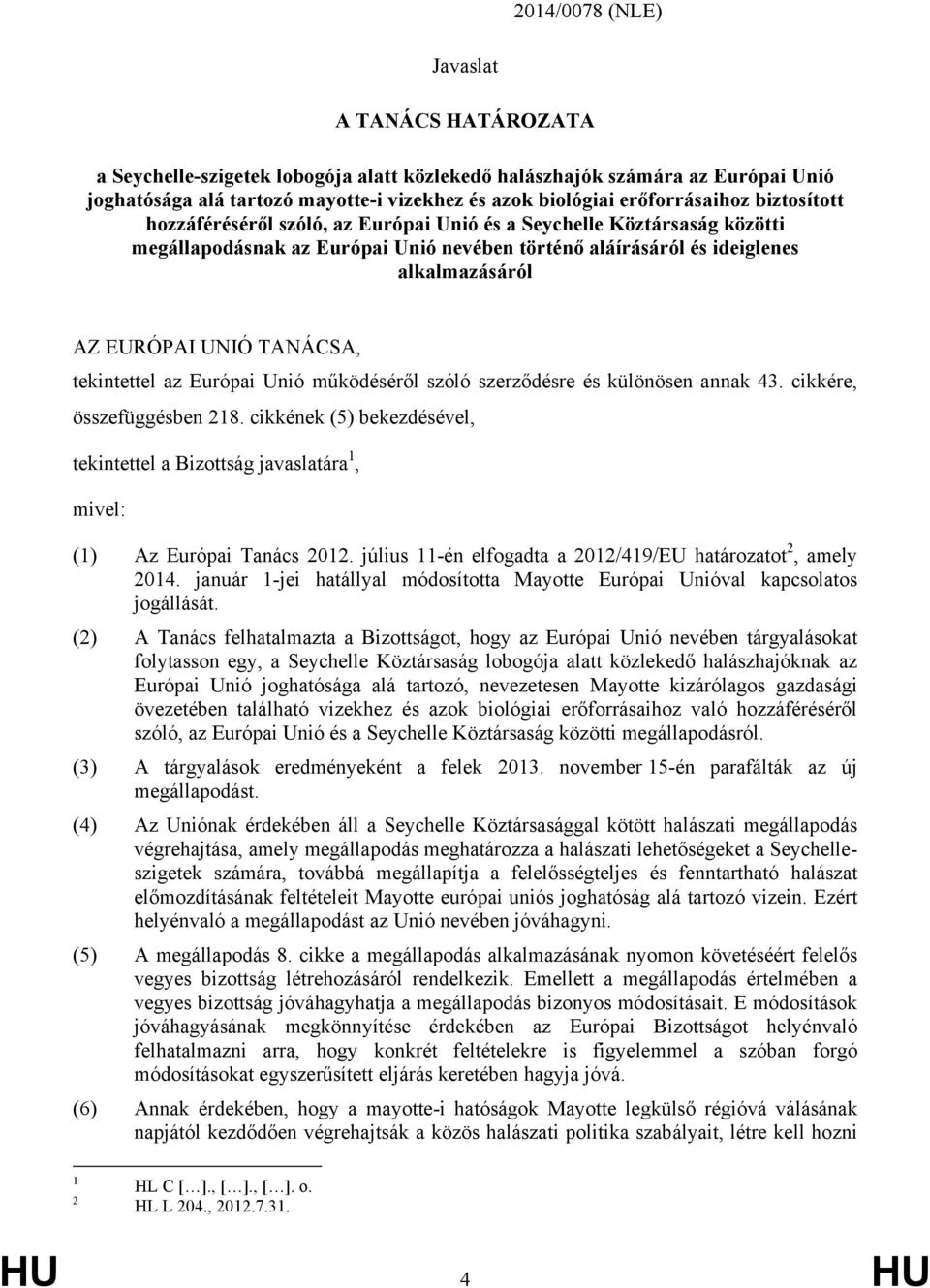 UNIÓ TANÁCSA, tekintettel az Európai Unió működéséről szóló szerződésre és különösen annak 43. cikkére, összefüggésben 218.