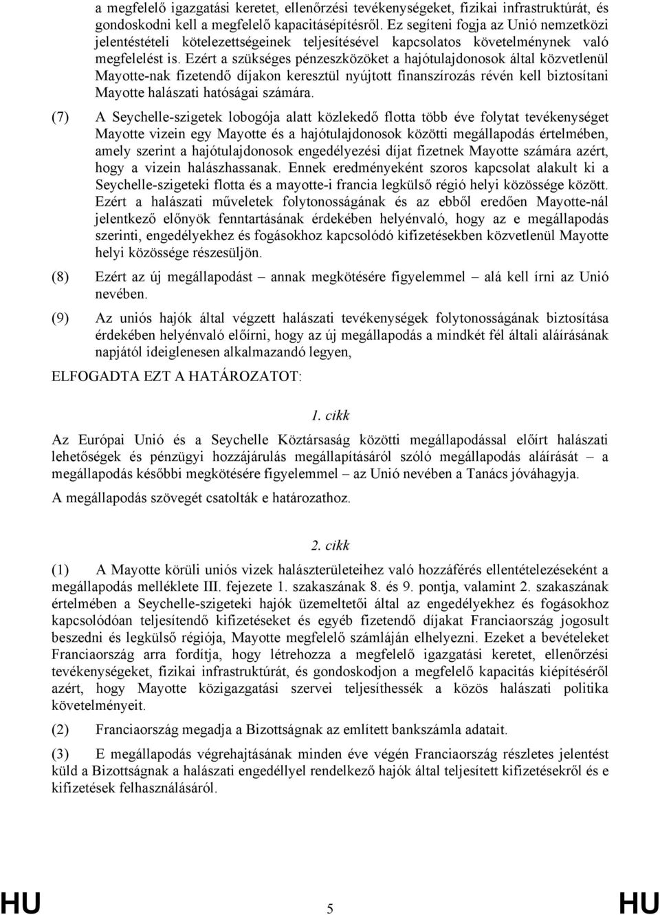 Ezért a szükséges pénzeszközöket a hajótulajdonosok által közvetlenül Mayotte-nak fizetendő díjakon keresztül nyújtott finanszírozás révén kell biztosítani Mayotte halászati hatóságai számára.