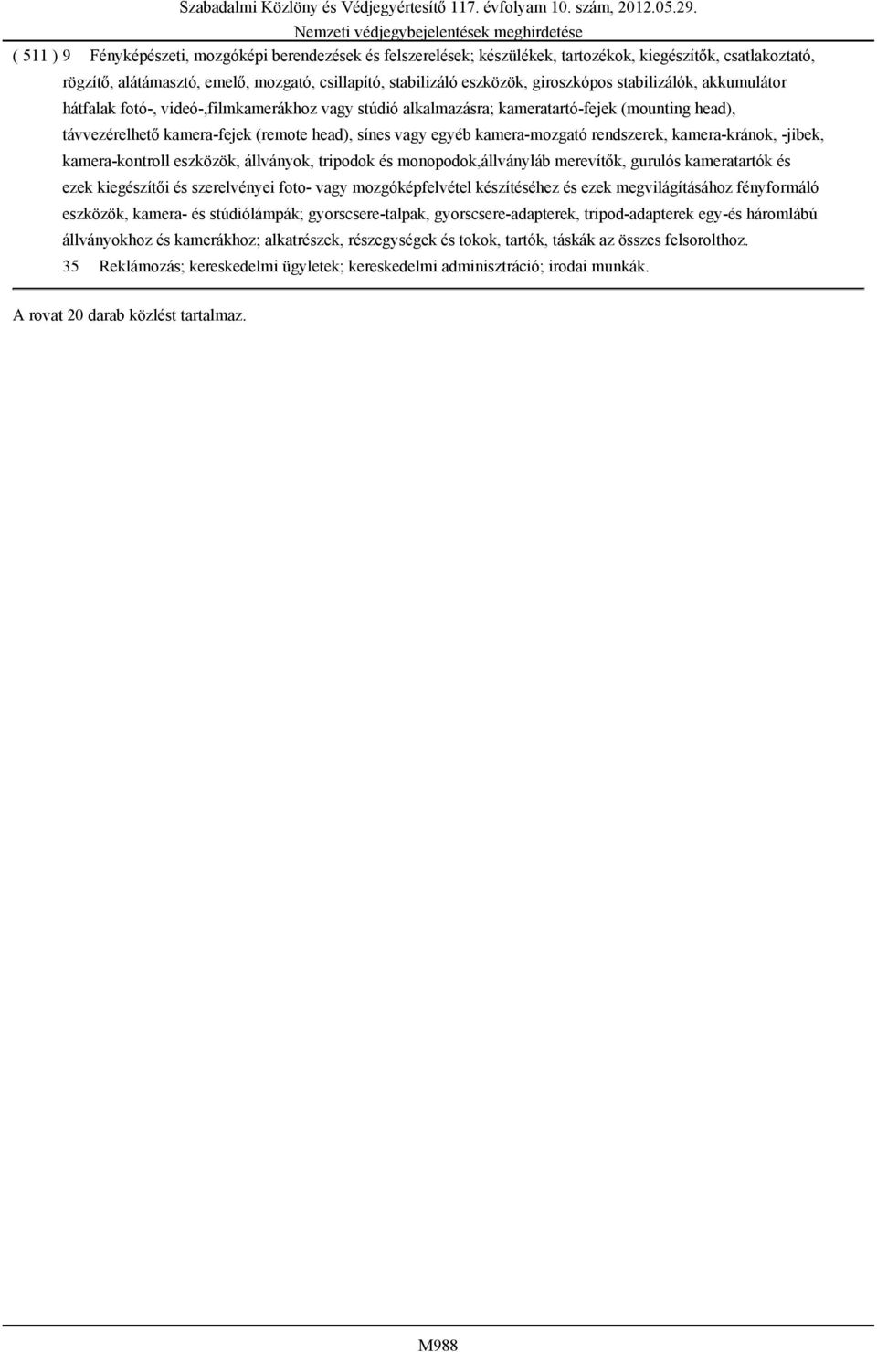 kamera-mozgató rendszerek, kamera-kránok, -jibek, kamera-kontroll eszközök, állványok, tripodok és monopodok,állványláb merevítők, gurulós kameratartók és ezek kiegészítői és szerelvényei foto- vagy