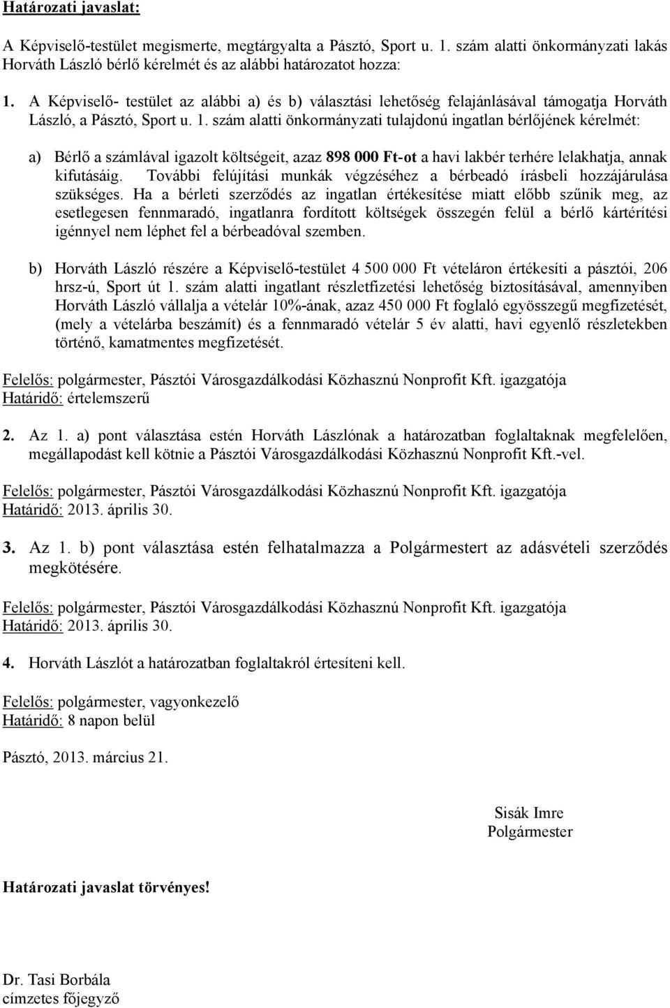 szám alatti önkormányzati tulajdonú ingatlan bérlőjének kérelmét: a) Bérlő a számlával igazolt költségeit, azaz 898 000 Ft-ot a havi lakbér terhére lelakhatja, annak kifutásáig.