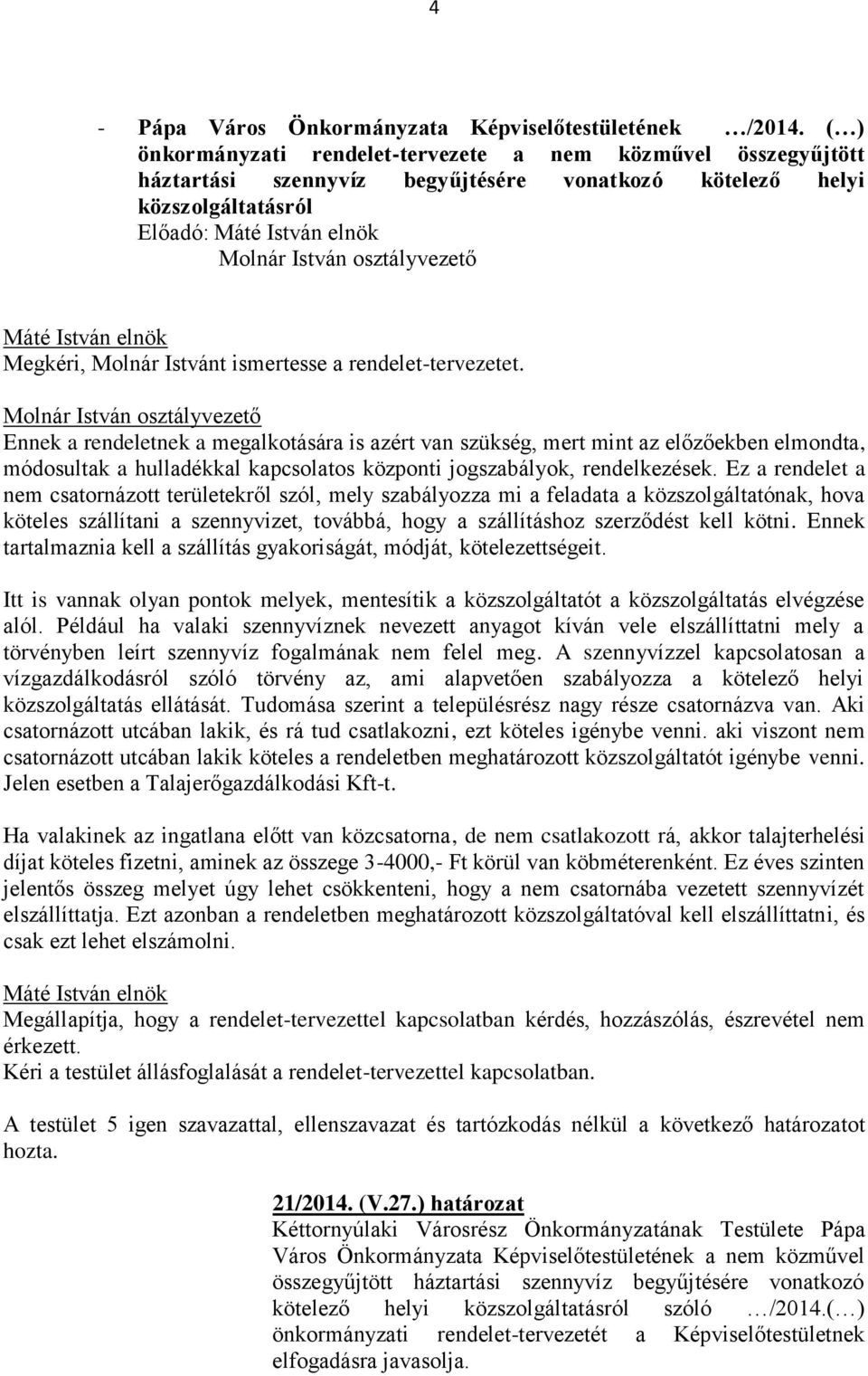 rendelet-tervezetet. Ennek a rendeletnek a megalkotására is azért van szükség, mert mint az előzőekben elmondta, módosultak a hulladékkal kapcsolatos központi jogszabályok, rendelkezések.