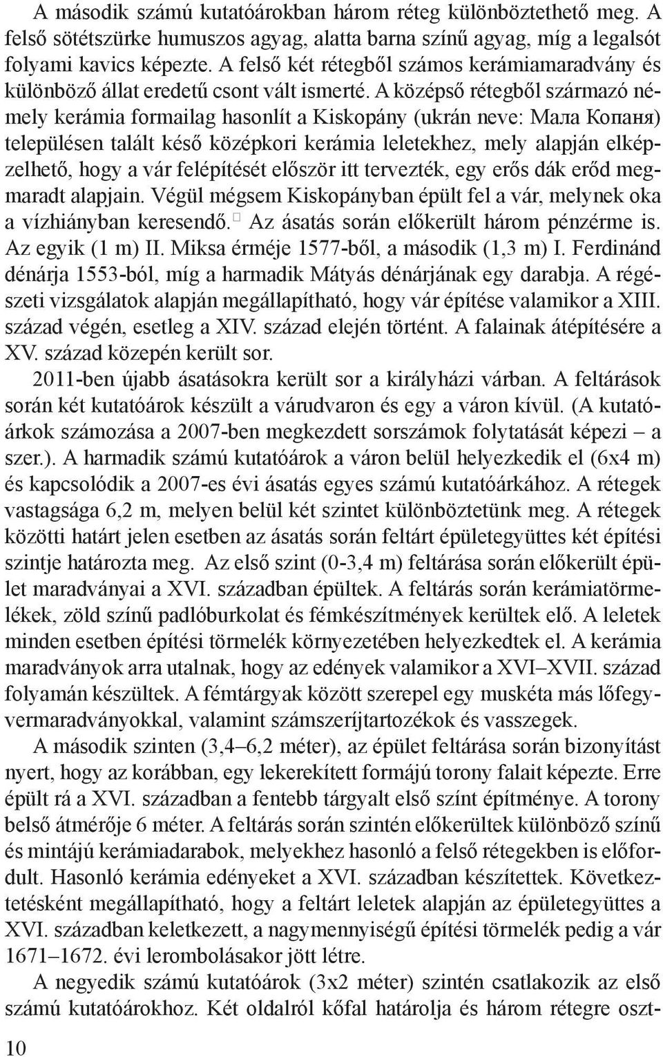 A középső rétegből származó némely kerámia formailag hasonlít a Kiskopány (ukrán neve: Мала Копаня) településen talált késő középkori kerámia leletekhez, mely alapján elképzelhető, hogy a vár