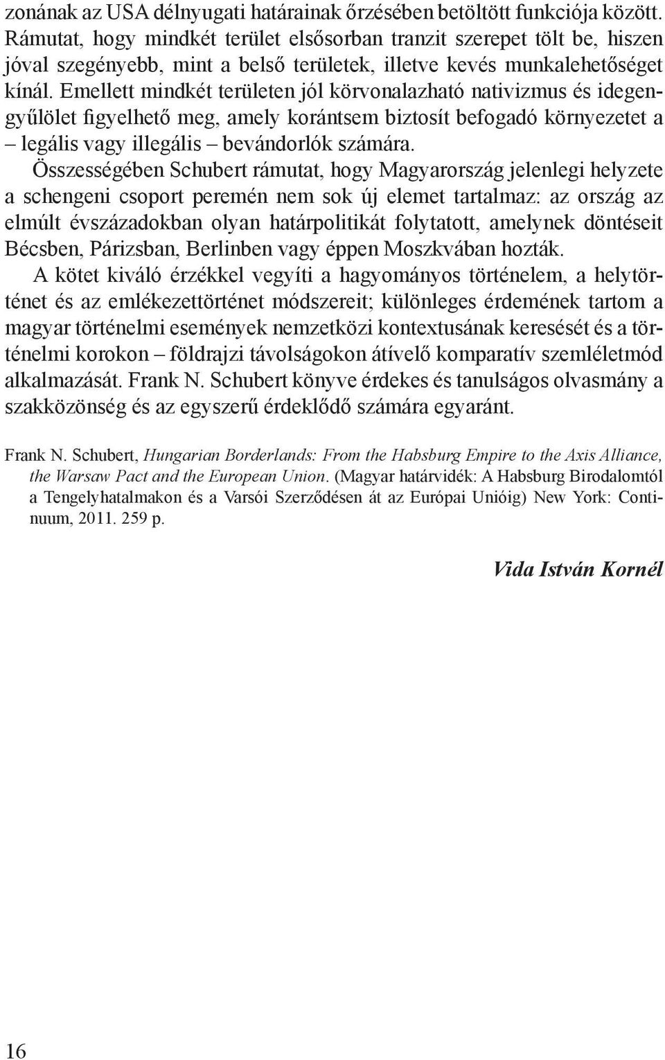 Emellett mindkét területen jól körvonalazható nativizmus és idegengyűlölet figyelhető meg, amely korántsem biztosít befogadó környezetet a legális vagy illegális bevándorlók számára.