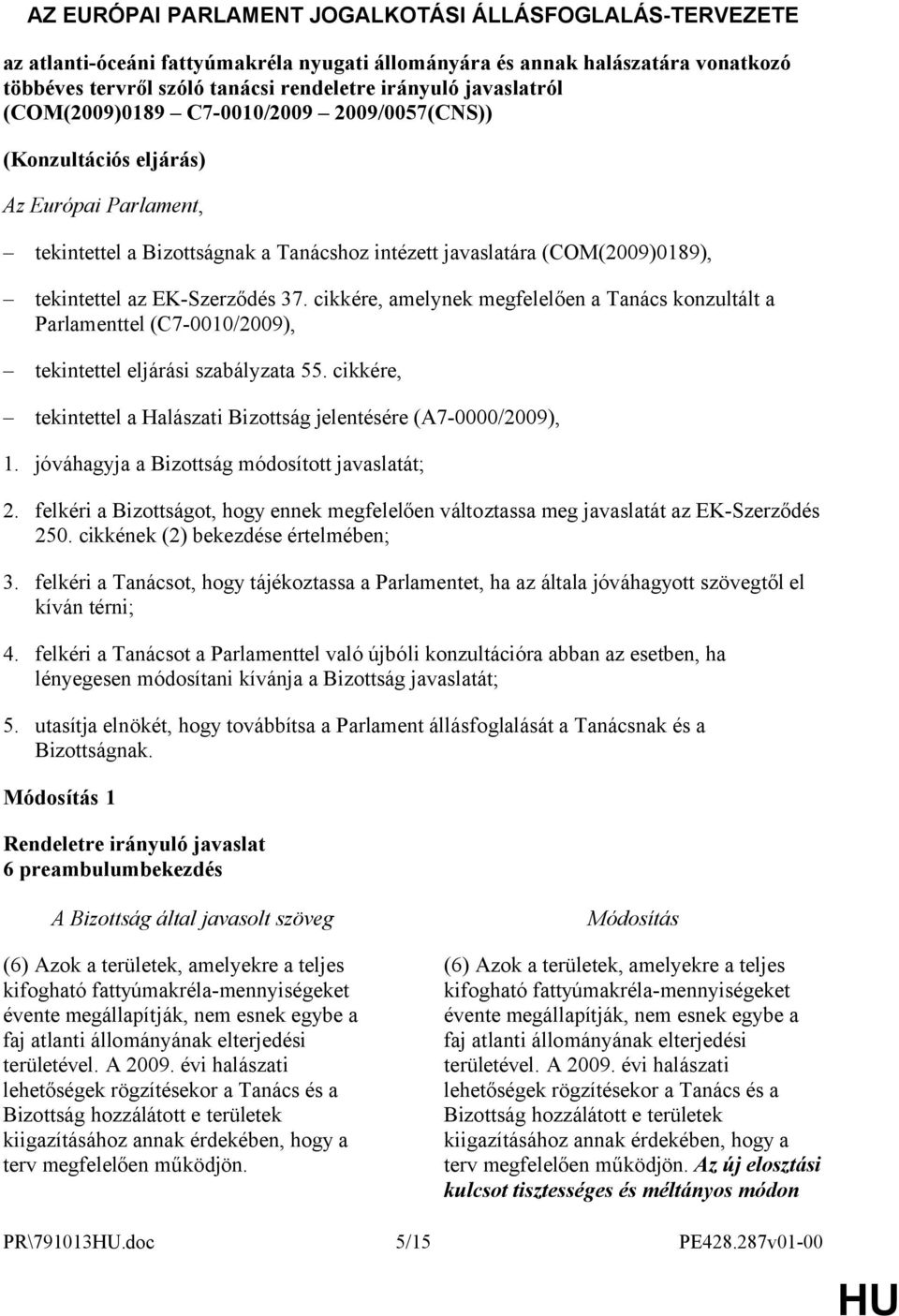 EK-Szerződés 37. cikkére, amelynek megfelelően a Tanács konzultált a Parlamenttel (C7-0010/2009), tekintettel eljárási szabályzata 55.