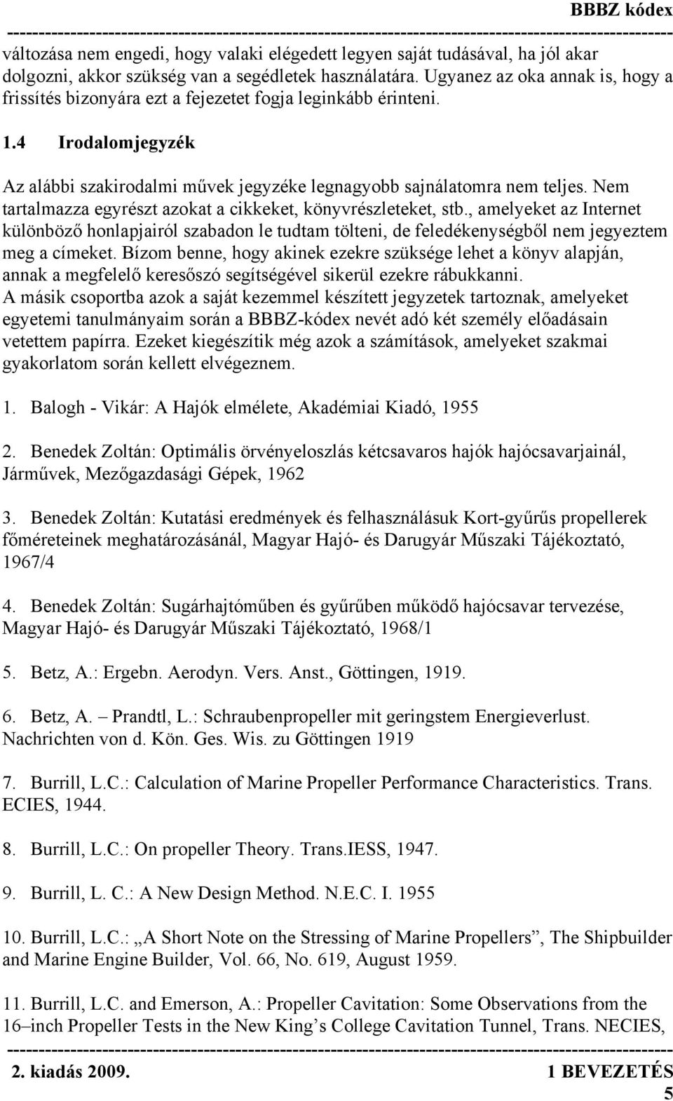 Nem tartalmazza egyrészt azokat a cikkeket, könyvrészleteket, stb., amelyeket az Internet különböző honlapjairól szabadon le tudtam tölteni, de feledékenységből nem jegyeztem meg a címeket.