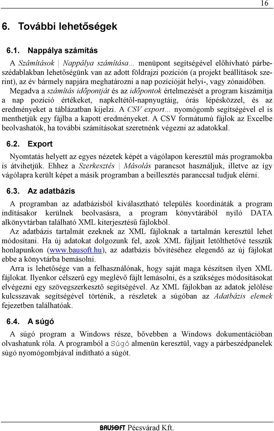 Megadva a számítás idıpontját és az idıpontok értelmezését a program kiszámítja a nap pozíció értékeket, napkeltétıl-napnyugtáig, órás lépésközzel, és az eredményeket a táblázatban kijelzi.