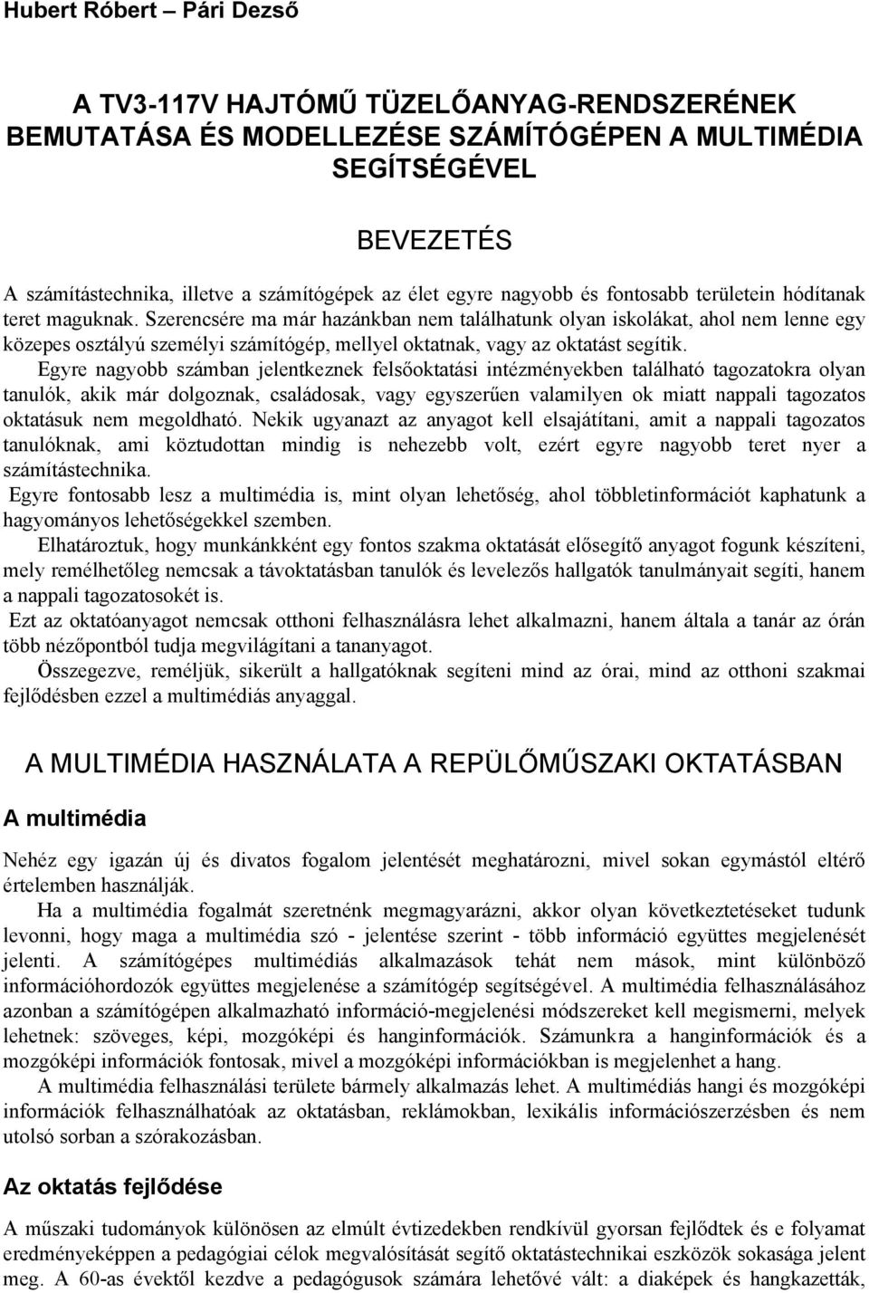 Szerencsére ma már hazánkban nem találhatunk olyan iskolákat, ahol nem lenne egy közepes osztályú személyi számítógép, mellyel oktatnak, vagy az oktatást segítik.