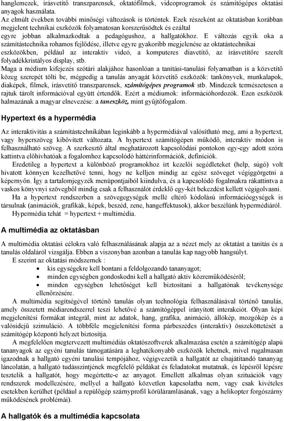 E változás egyik oka a számítástechnika rohamos fejlődése, illetve egyre gyakoribb megjelenése az oktatástechnikai eszközökben, például az interaktív videó, a komputeres diavetítő, az írásvetítőre