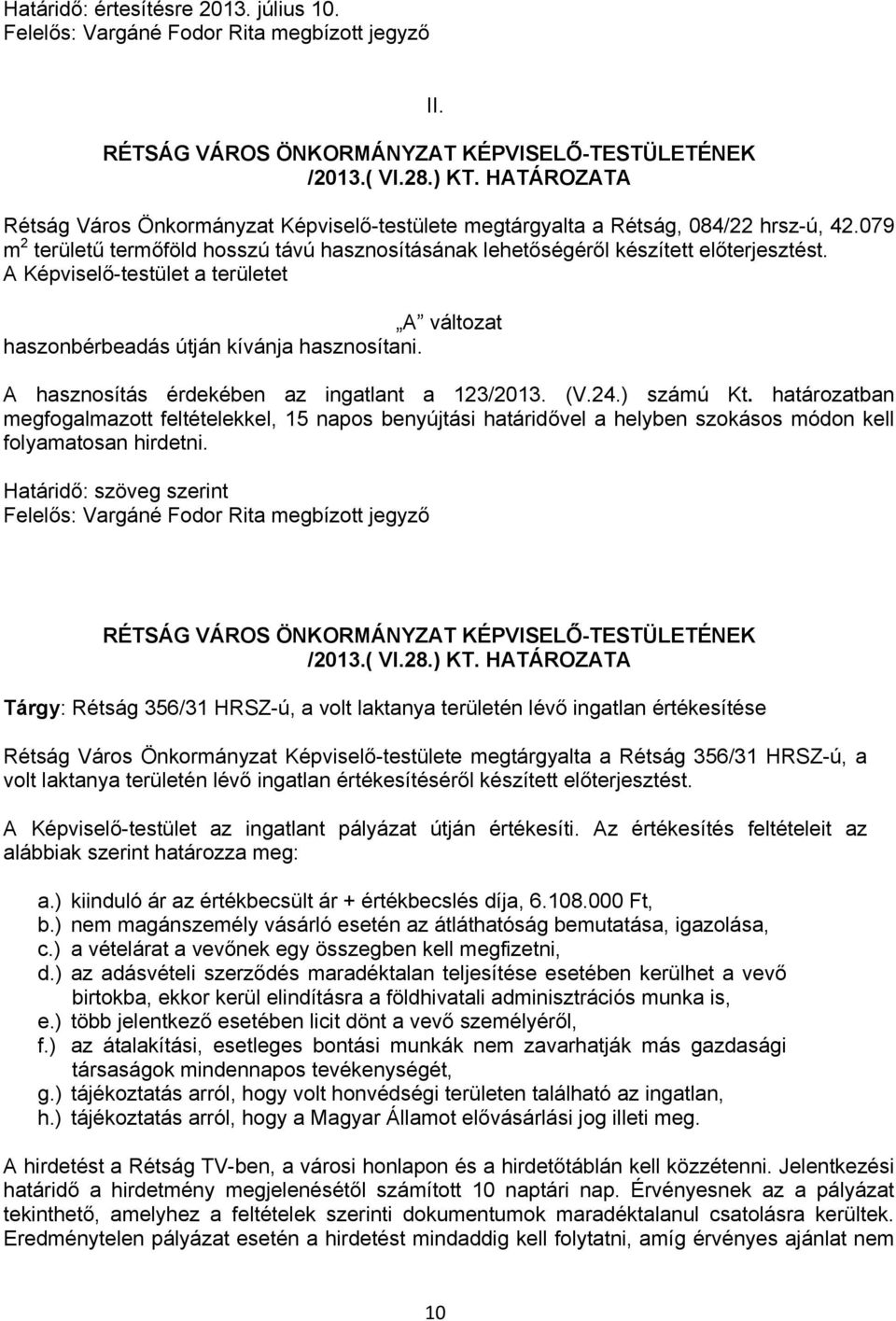 A hasznosítás érdekében az ingatlant a 123/2013. (V.24.) számú Kt. határozatban megfogalmazott feltételekkel, 15 napos benyújtási határidővel a helyben szokásos módon kell folyamatosan hirdetni.