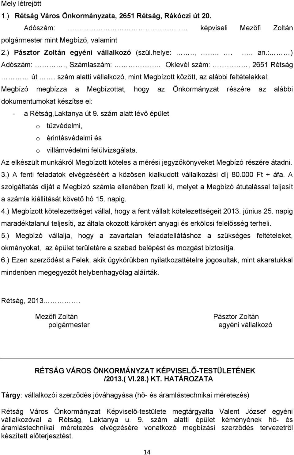 szám alatti vállalkozó, mint Megbízott között, az alábbi feltételekkel: Megbízó megbízza a Megbízottat, hogy az Önkormányzat részére az alábbi dokumentumokat készítse el: - a Rétság,Laktanya út 9.