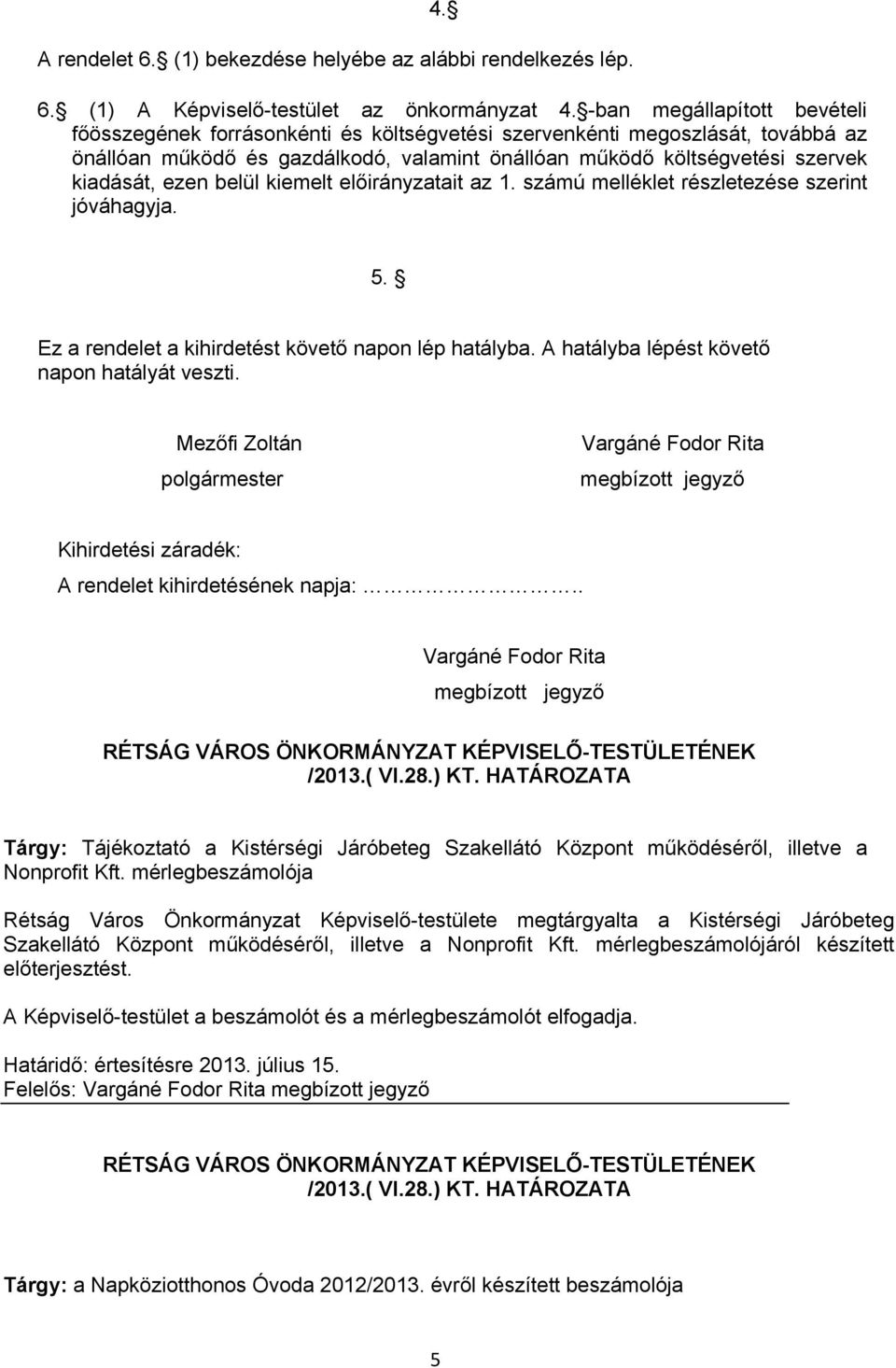 ezen belül kiemelt előirányzatait az 1. számú melléklet részletezése szerint jóváhagyja. 5. Ez a rendelet a kihirdetést követő napon lép hatályba. A hatályba lépést követő napon hatályát veszti.