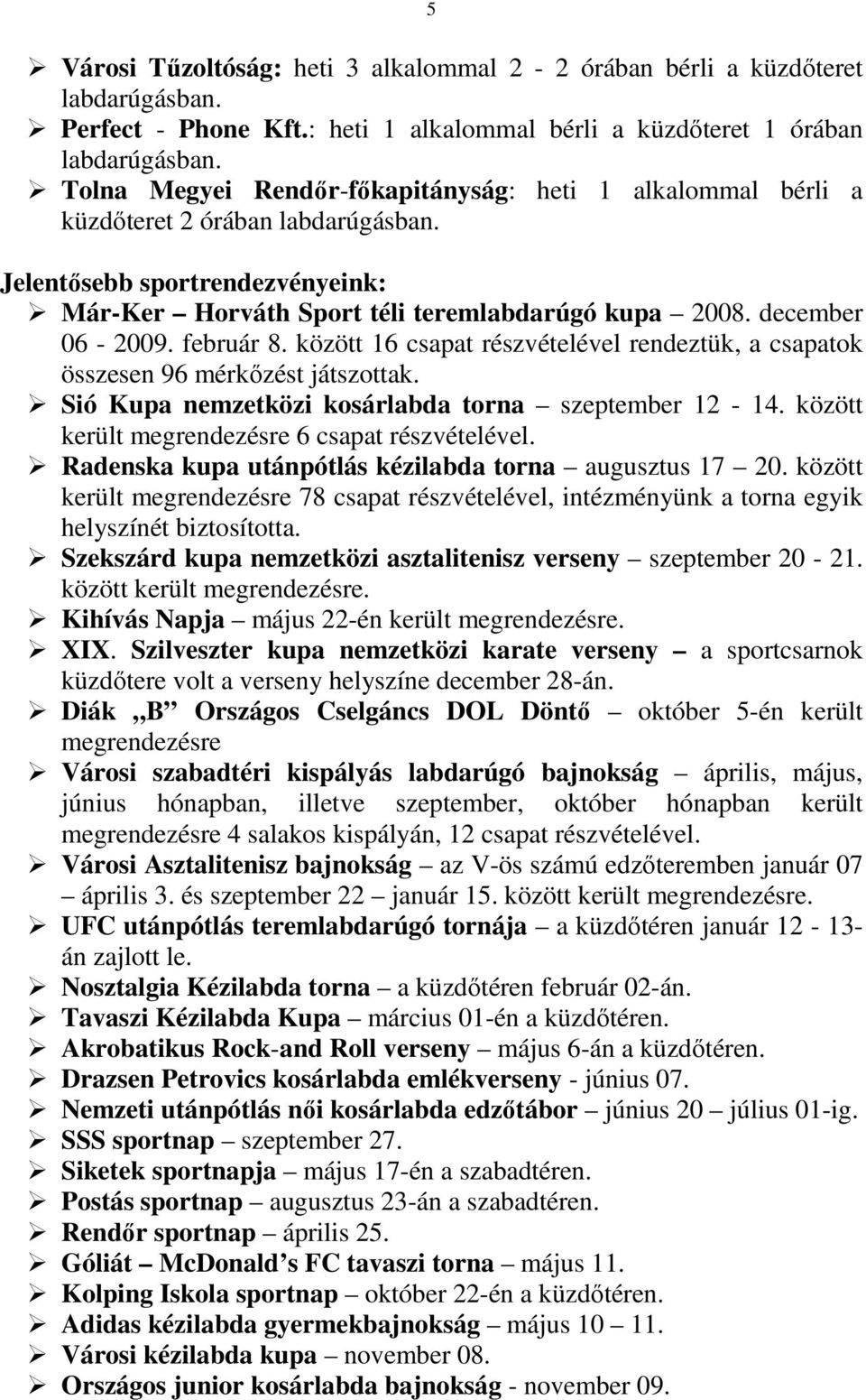 február 8. között 16 csapat részvételével rendeztük, a csapatok összesen 96 mérkızést játszottak. Sió Kupa nemzetközi kosárlabda torna szeptember 12-14.