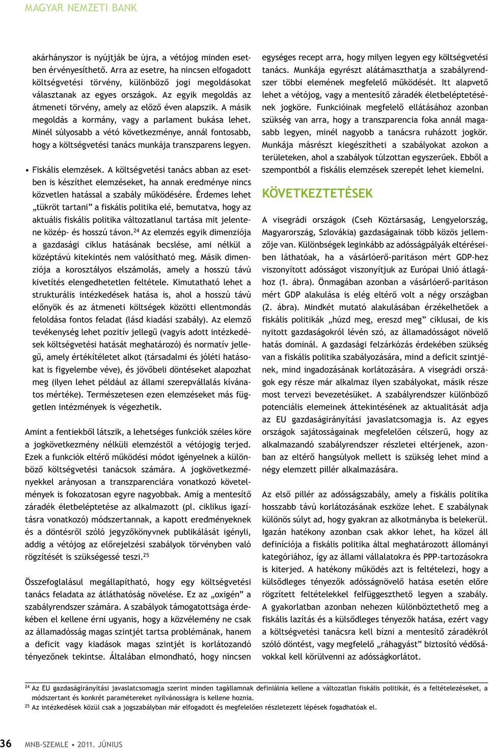 A másik megoldás a kormány, vagy a parlament bukása lehet. Minél súlyosabb a vétó következménye, annál fontosabb, hogy a költségvetési tanács munkája transzparens legyen. Ffiskális elemzések.