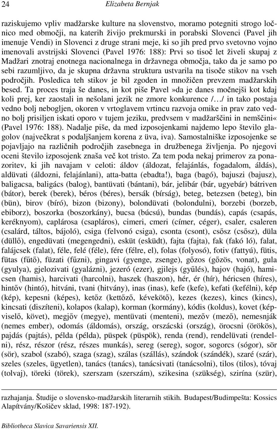 območja, tako da je samo po sebi razumljivo, da je skupna državna struktura ustvarila na tisoče stikov na vseh področjih. Posledica teh stikov je bil zgoden in množičen prevzem madžarskih besed.