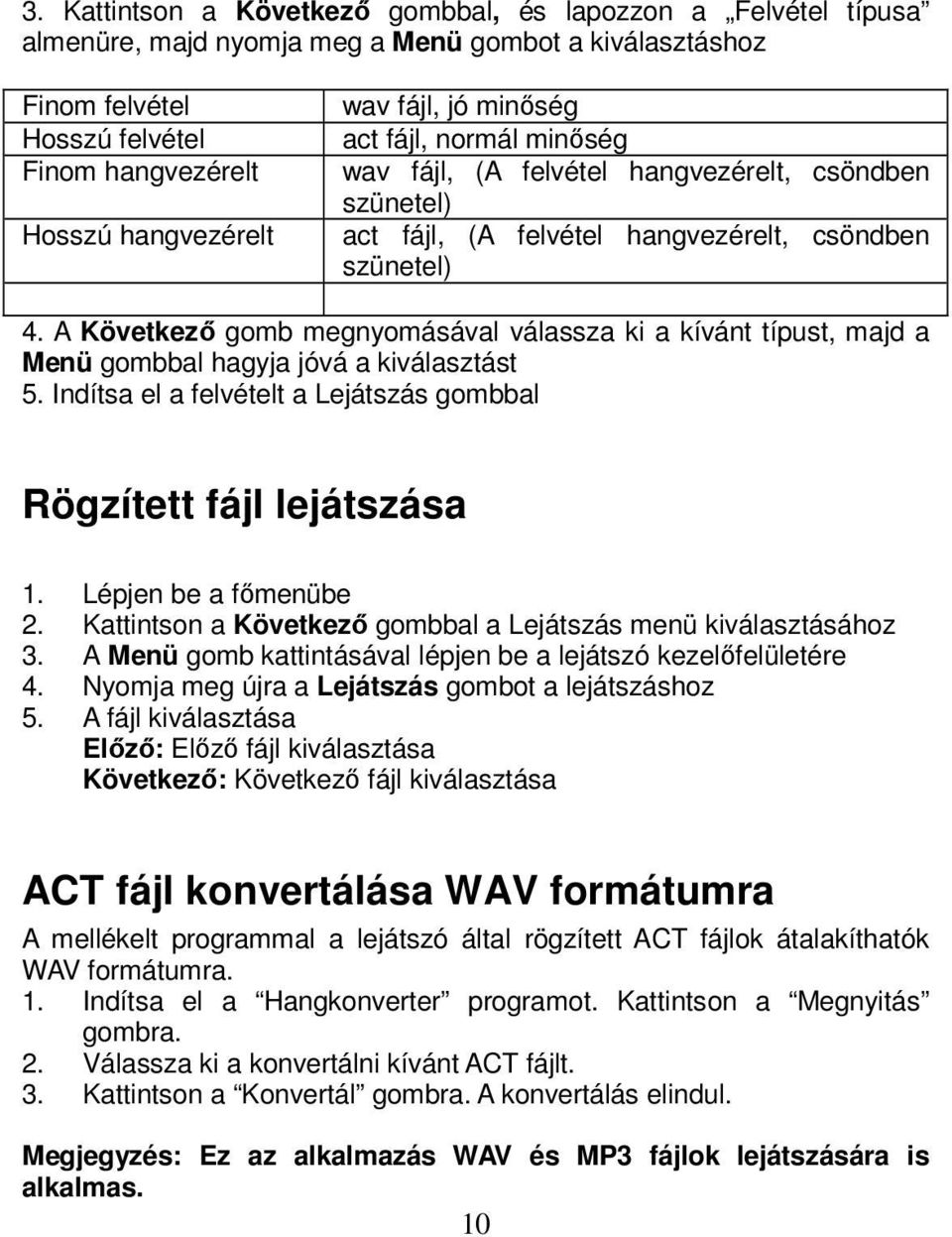 A Következő gomb megnyomásával válassza ki a kívánt típust, majd a Menü gombbal hagyja jóvá a kiválasztást 5. Indítsa el a felvételt a Lejátszás gombbal Rögzített fájl lejátszása 1.