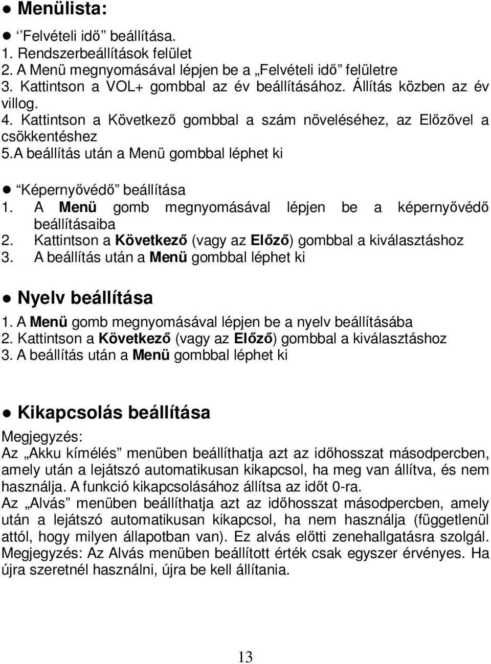 A Menü gomb megnyomásával lépjen be a képernyővédő beállításaiba 2. Kattintson a Következő (vagy az Előző) gombbal a kiválasztáshoz 3. A beállítás után a Menü gombbal léphet ki Nyelv beállítása 1.