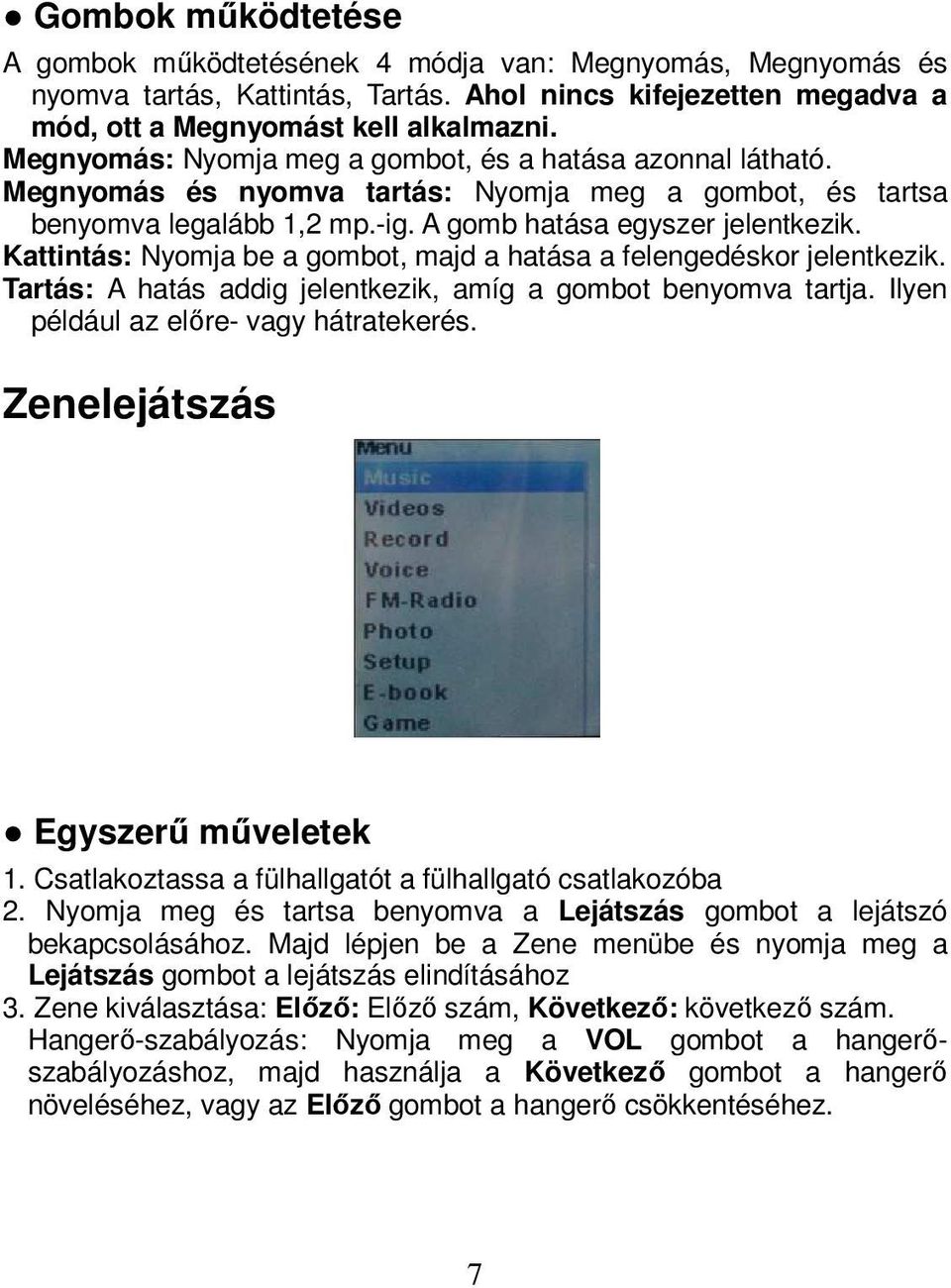 Kattintás: Nyomja be a gombot, majd a hatása a felengedéskor jelentkezik. Tartás: A hatás addig jelentkezik, amíg a gombot benyomva tartja. Ilyen például az előre- vagy hátratekerés.