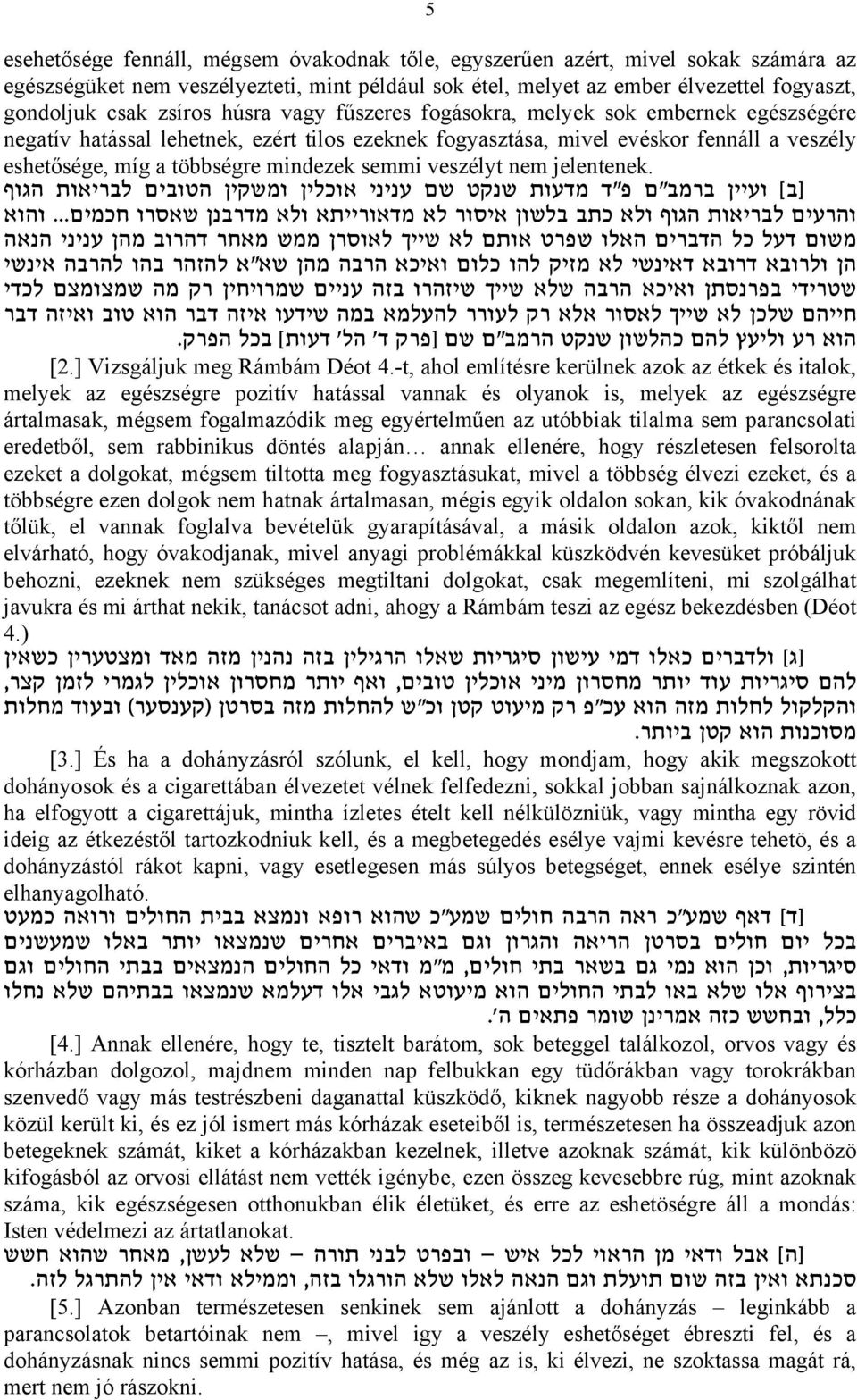 többségre mindezek semmi veszélyt nem jelentenek. [ ועיין ברמב"ם פ"ד מדעות שנקט שם עניני אוכלין ומשקין הטובים לבריאות הגוף והרעים לבריאות הגוף ולא כתב בלשון איסור לא מדאורייתא ולא מדרבנן שאסרו חכמים.