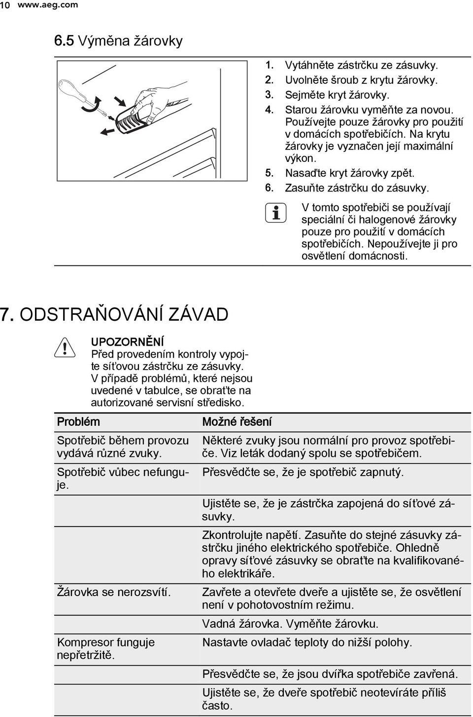 V tomto spotřebiči se používají speciální či halogenové žárovky pouze pro použití v domácích spotřebičích. Nepoužívejte ji pro osvětlení domácnosti. 7.