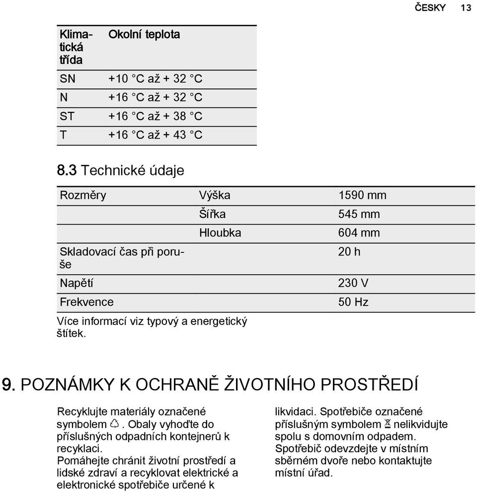 POZNÁMKY K OCHRANĚ ŽIVOTNÍHO PROSTŘEDÍ Recyklujte materiály označené symbolem. Obaly vyhoďte do příslušných odpadních kontejnerů k recyklaci.