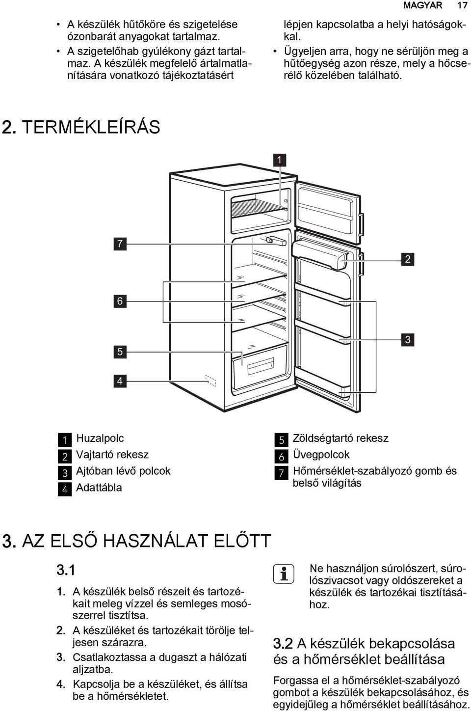 Ügyeljen arra, hogy ne sérüljön meg a hűtőegység azon része, mely a hőcserélő közelében található. 2.