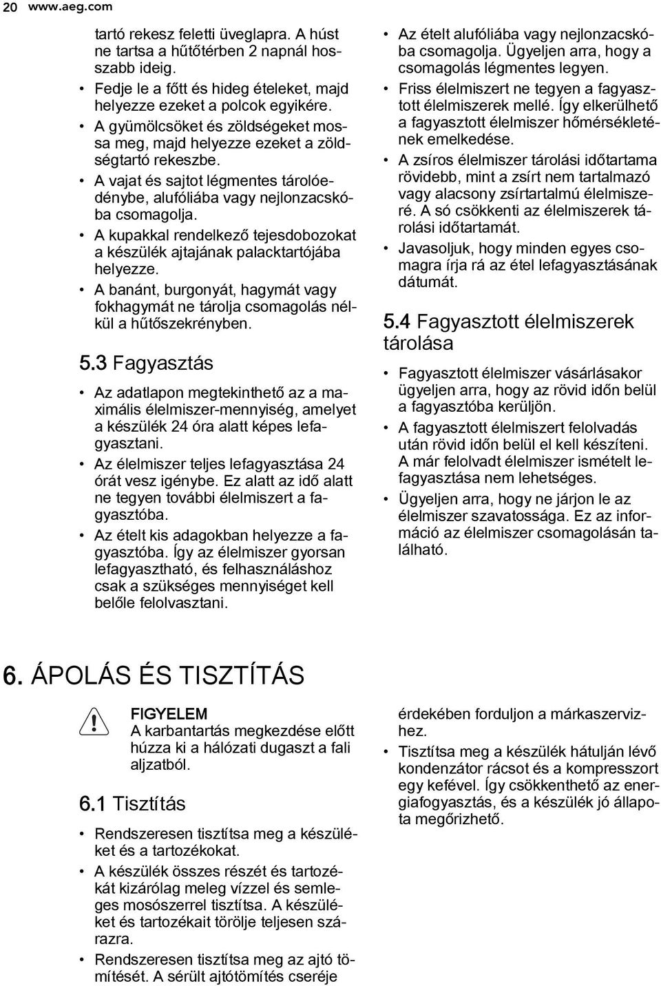 A kupakkal rendelkező tejesdobozokat a készülék ajtajának palacktartójába helyezze. A banánt, burgonyát, hagymát vagy fokhagymát ne tárolja csomagolás nélkül a hűtőszekrényben. 5.