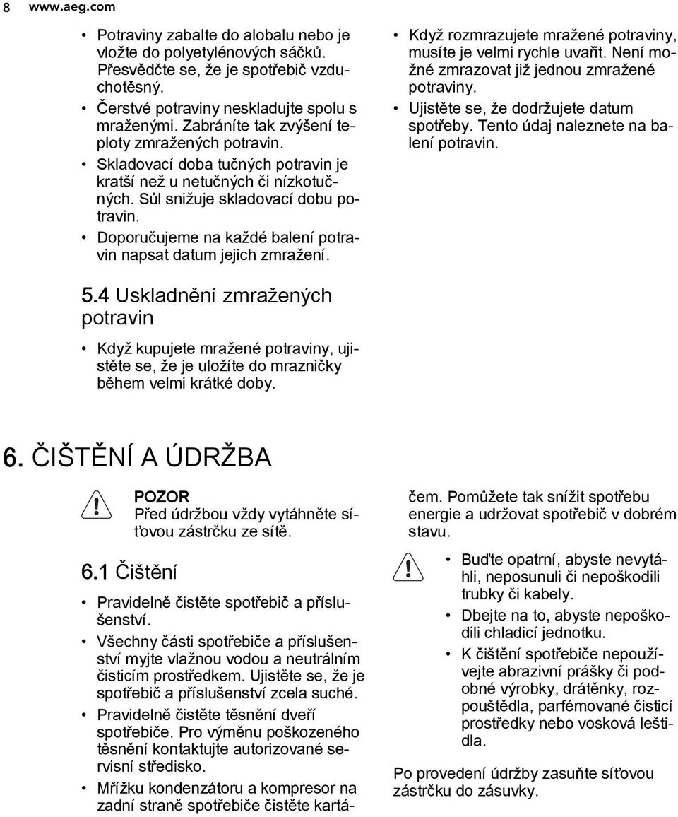 Doporučujeme na každé balení potravin napsat datum jejich zmražení. Když rozmrazujete mražené potraviny, musíte je velmi rychle uvařit. Není možné zmrazovat již jednou zmražené potraviny.