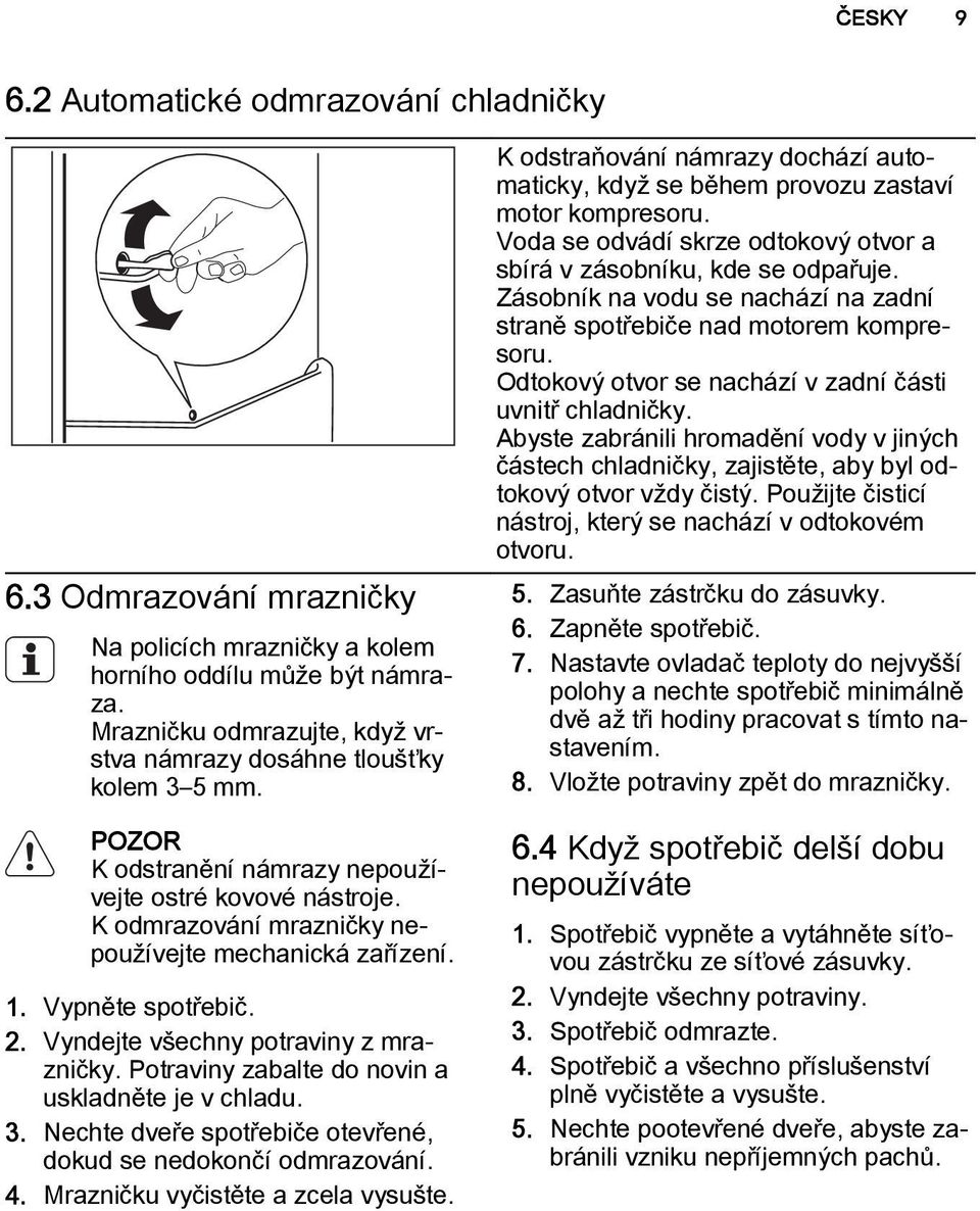 Vypněte spotřebič. 2. Vyndejte všechny potraviny z mrazničky. Potraviny zabalte do novin a uskladněte je v chladu. 3. Nechte dveře spotřebiče otevřené, dokud se nedokončí odmrazování. 4.
