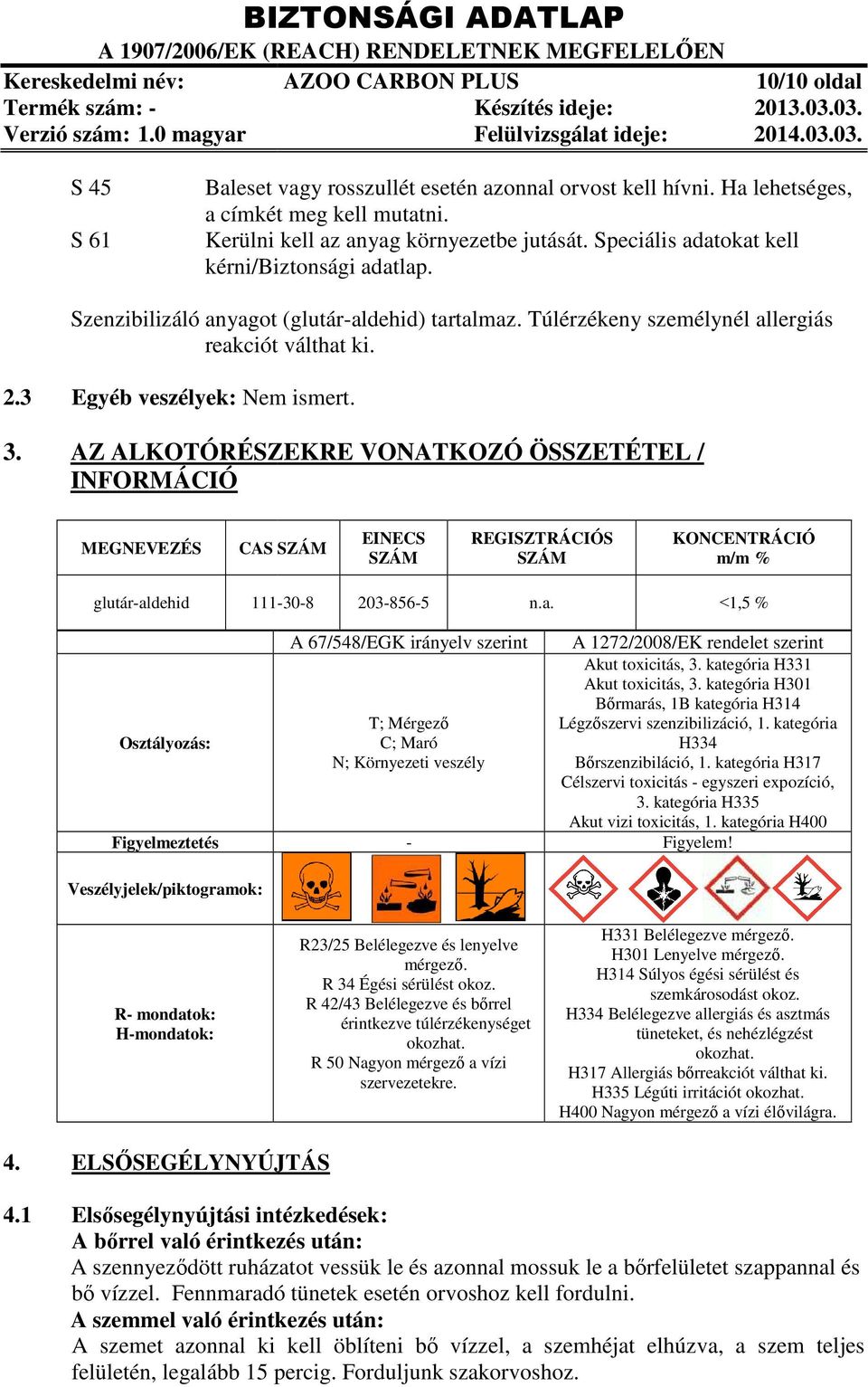 Speciális adatokat kell kérni/biztonsági adatlap. Szenzibilizáló anyagot (glutár-aldehid) tartalmaz. Túlérzékeny személynél allergiás reakciót válthat ki. 2.3 Egyéb veszélyek: Nem ismert. 3.
