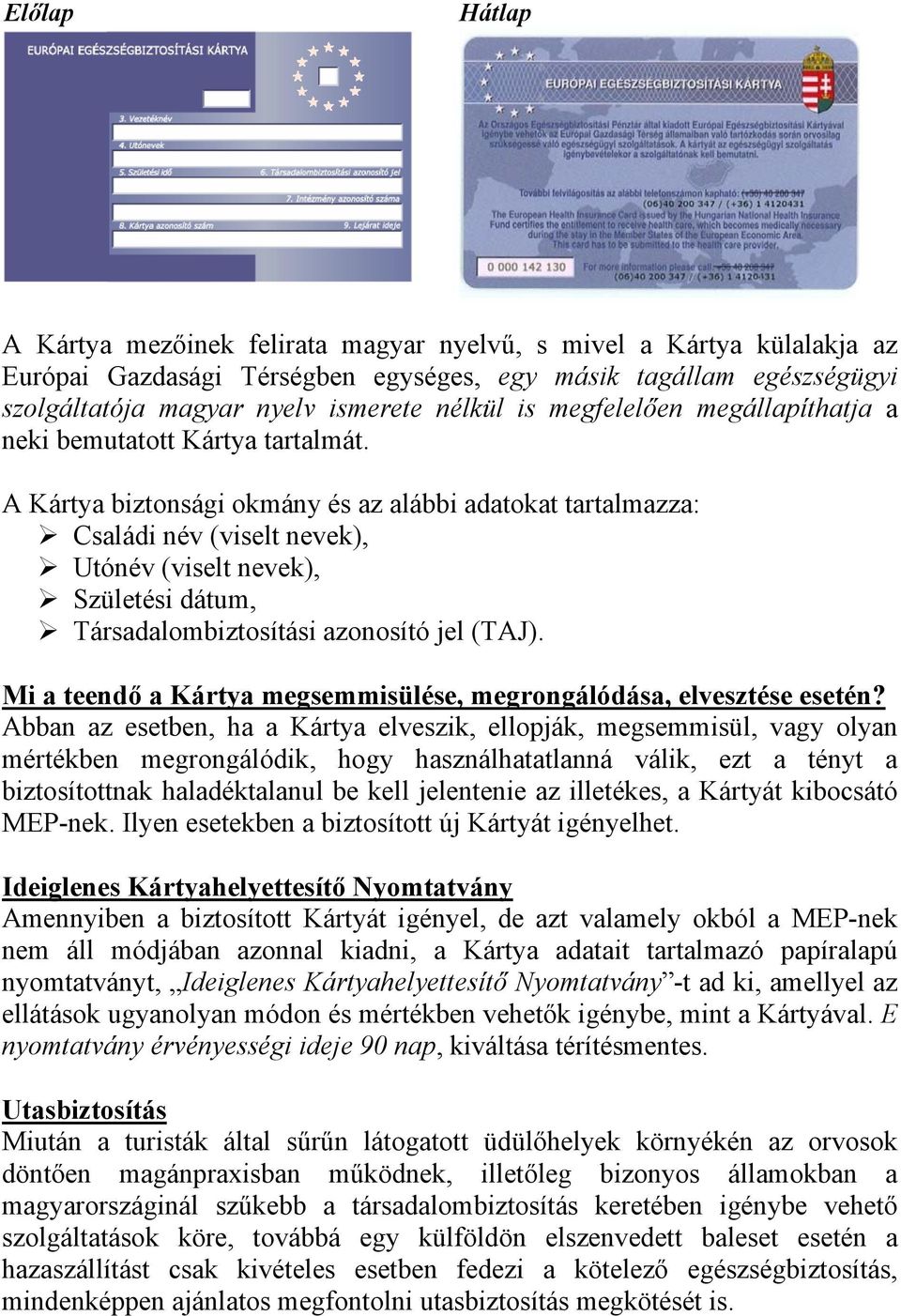 A Kártya biztonsági okmány és az alábbi adatokat tartalmazza: Családi név (viselt nevek), Utónév (viselt nevek), Születési dátum, Társadalombiztosítási azonosító jel (TAJ).