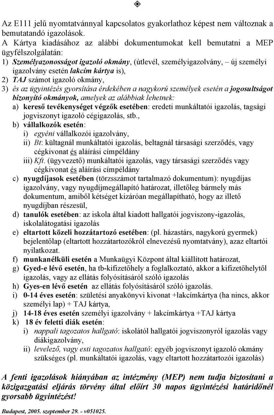 is), 2) TAJ számot igazoló okmány, 3) és az ügyintézés gyorsítása érdekében a nagykorú személyek esetén a jogosultságot bizonyító okmányok, amelyek az alábbiak lehetnek: a) kereső tevékenységet