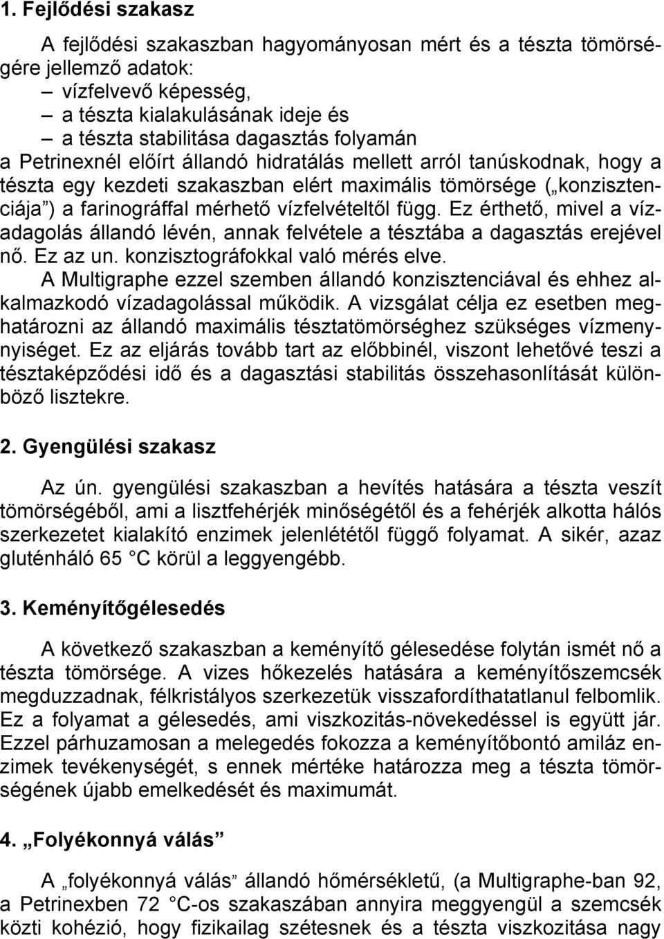 Ez érthető, mivel a vízadagolás állandó lévén, annak felvétele a tésztába a dagasztás erejével nő. Ez az un. konzisztográfokkal való mérés elve.