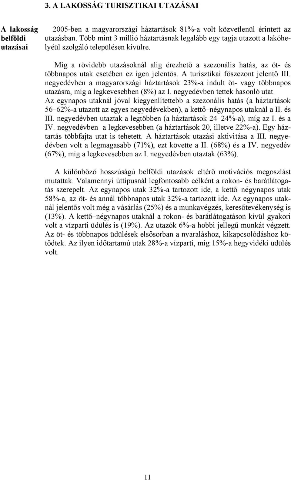 Míg a rövidebb utazásoknál alig érezhető a szezonális hatás, az öt- és többnapos utak esetében ez igen jelentős. A turisztikai főszezont jelentő III.