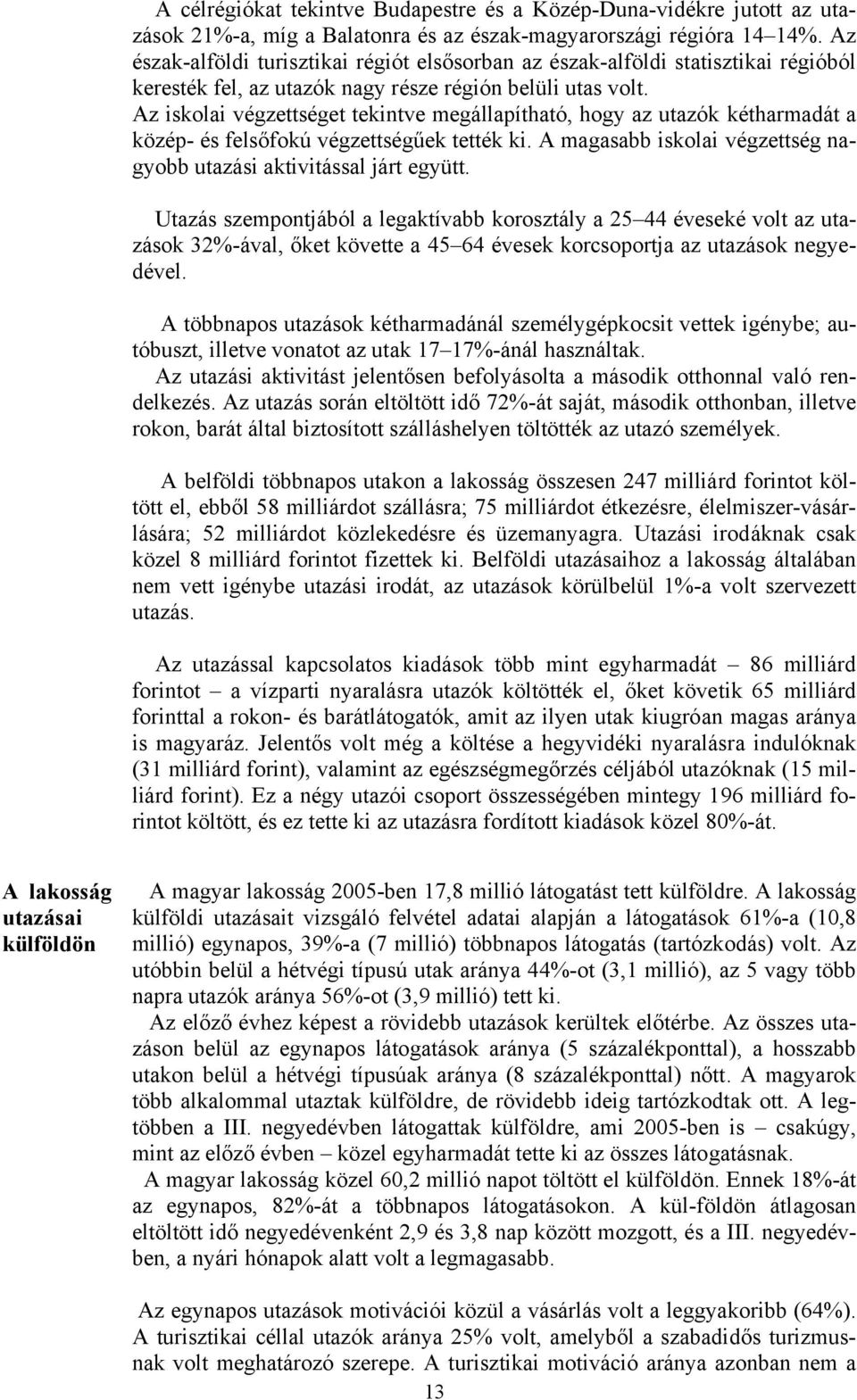 Az iskolai végzettséget tekintve megállapítható, hogy az utazók kétharmadát a közép- és felsőfokú végzettségűek tették ki. A magasabb iskolai végzettség nagyobb utazási aktivitással járt együtt.